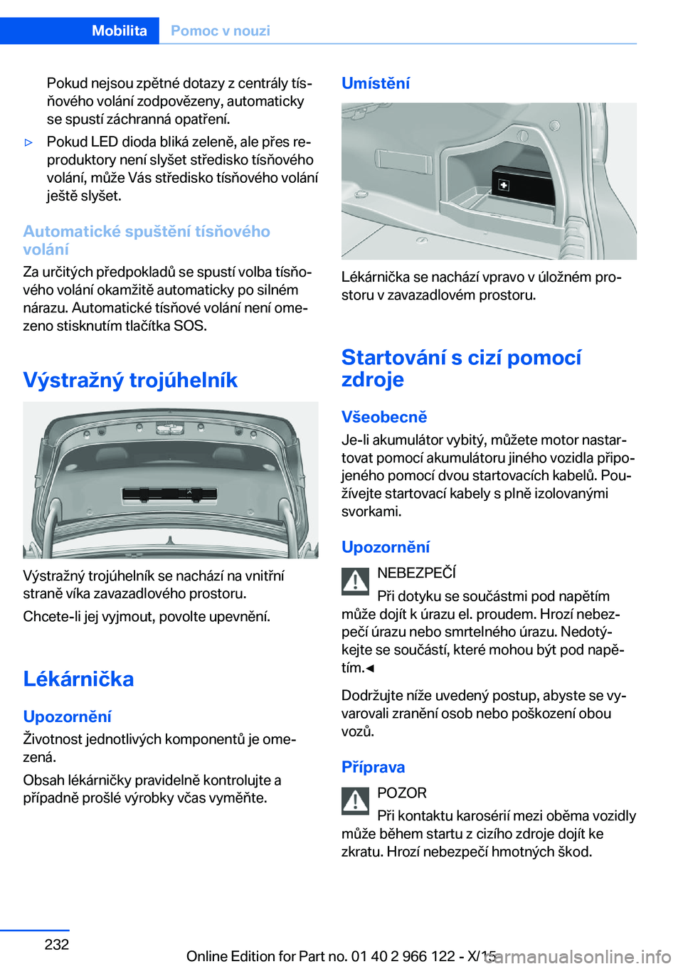 BMW 3 SERIES 2016 Návod na použití (in Czech) Pokud nejsou zpětné dotazy z centrály tís‐
ňového volání zodpovězeny, automaticky
se spustí záchranná opatření.▷Pokud LED dioda bliká zeleně, ale přes re‐
produktory není slyš BMW 3 SERIES 2016 Návod na použití (in Czech) Pokud nejsou zpětné dotazy z centrály tís‐
ňového volání zodpovězeny, automaticky
se spustí záchranná opatření.▷Pokud LED dioda bliká zeleně, ale přes re‐
produktory není slyš