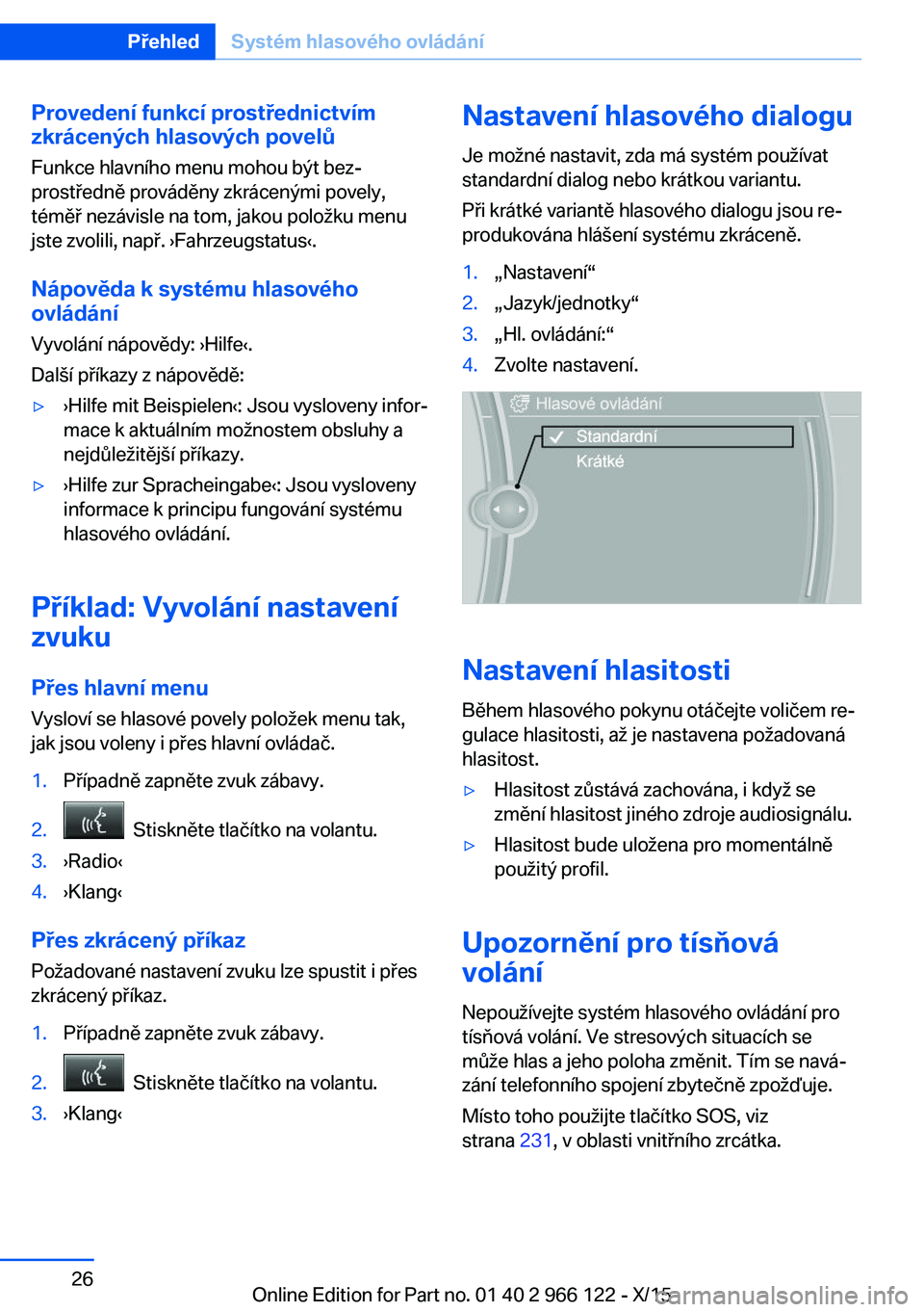 BMW 3 SERIES 2016  Návod na použití (in Czech) Provedení funkcí prostřednictvímzkrácených hlasových povelů
Funkce hlavního menu mohou být bez‐
prostředně prováděny zkrácenými povely,
téměř nezávisle na tom, jakou položku men