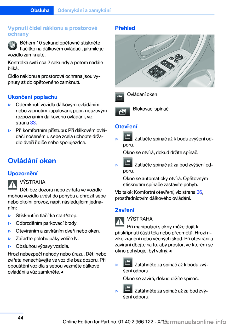 BMW 3 SERIES 2016  Návod na použití (in Czech) Vypnutí čidel náklonu a prostorové
ochrany
Během 10 sekund opětovně stiskněte
tlačítko na dálkovém ovládači, jakmile je
vozidlo zamknuté.
Kontrolka svítí cca 2 sekundy a potom nadále