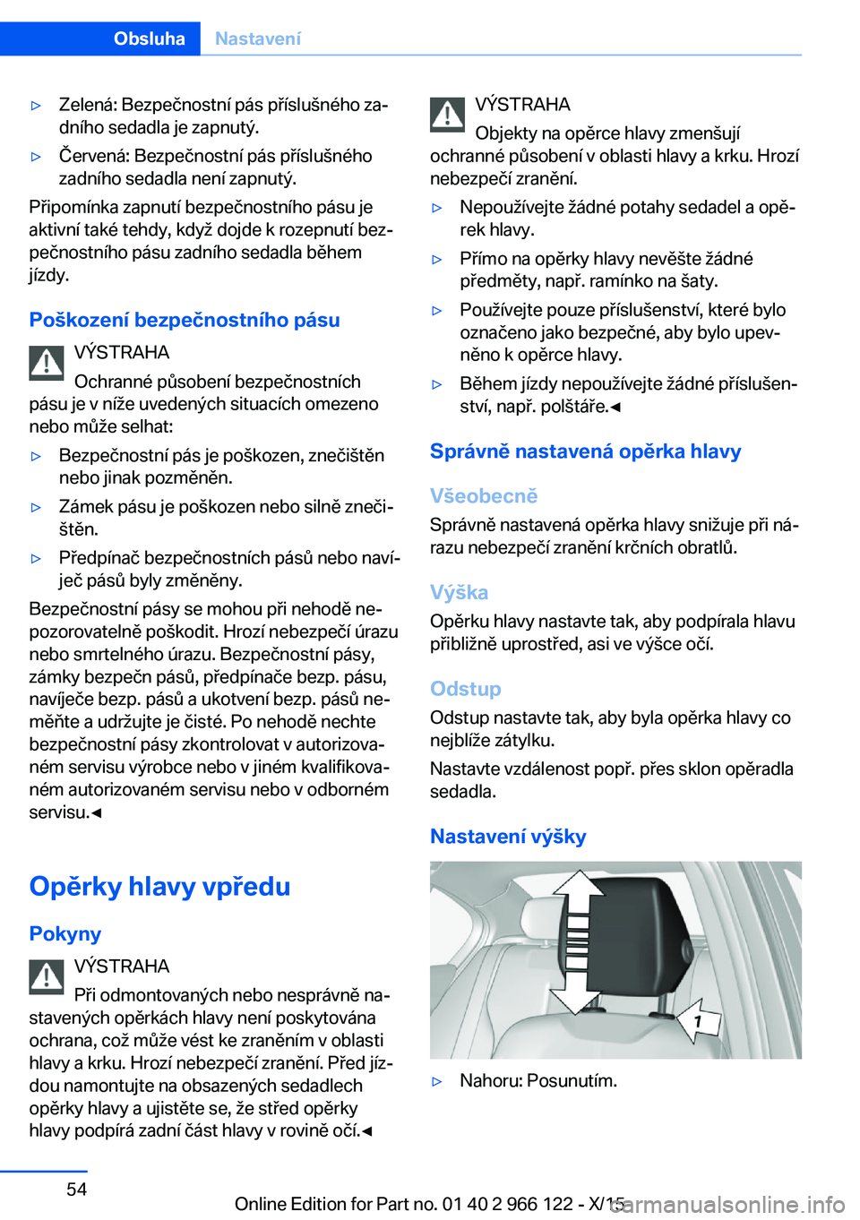 BMW 3 SERIES 2016  Návod na použití (in Czech) ▷Zelená: Bezpečnostní pás příslušného za‐
dního sedadla je zapnutý.▷Červená: Bezpečnostní pás příslušného
zadního sedadla není zapnutý.
Připomínka zapnutí bezpečnostní
