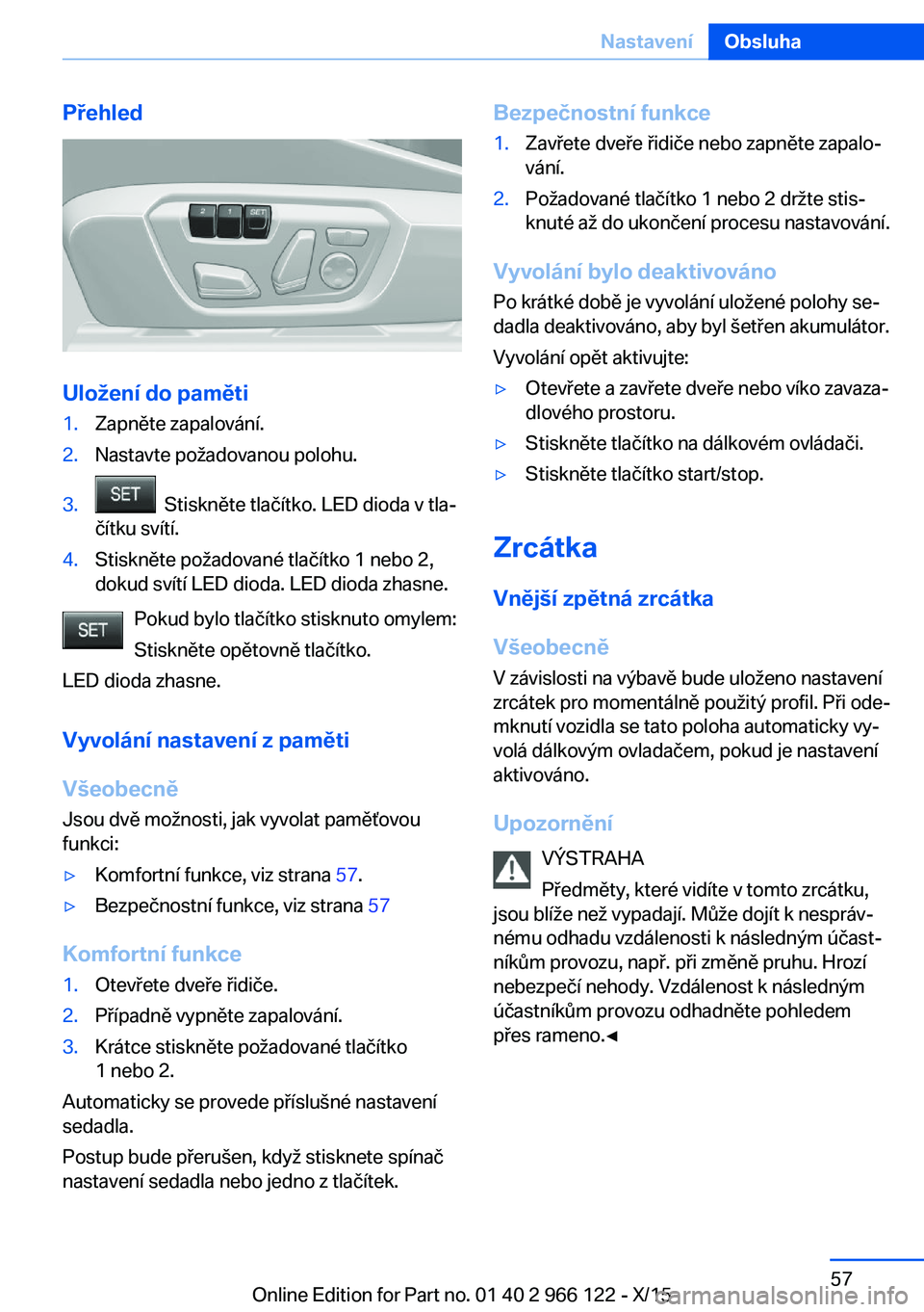 BMW 3 SERIES 2016  Návod na použití (in Czech) Přehled
Uložení do paměti
1.Zapněte zapalování.2.Nastavte požadovanou polohu.3.  Stiskněte tlačítko. LED dioda v tla‐
čítku svítí.4.Stiskněte požadované tlačítko 1 nebo 2,
dokud 