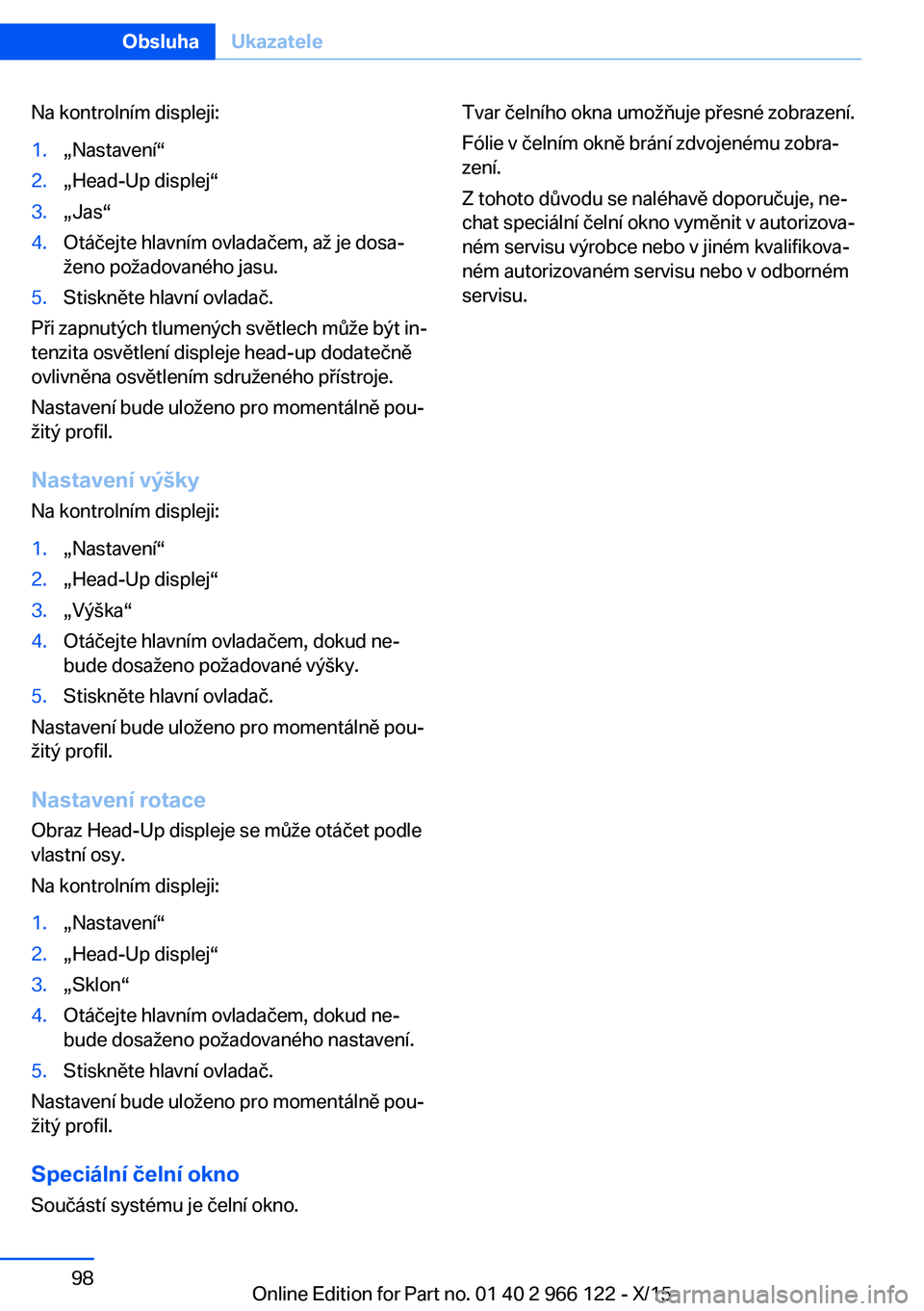 BMW 3 SERIES 2016  Návod na použití (in Czech) Na kontrolním displeji:1.„Nastavení“2.„Head-Up displej“3.„Jas“4.Otáčejte hlavním ovladačem, až je dosa‐
ženo požadovaného jasu.5.Stiskněte hlavní ovladač.
Při zapnutých tl