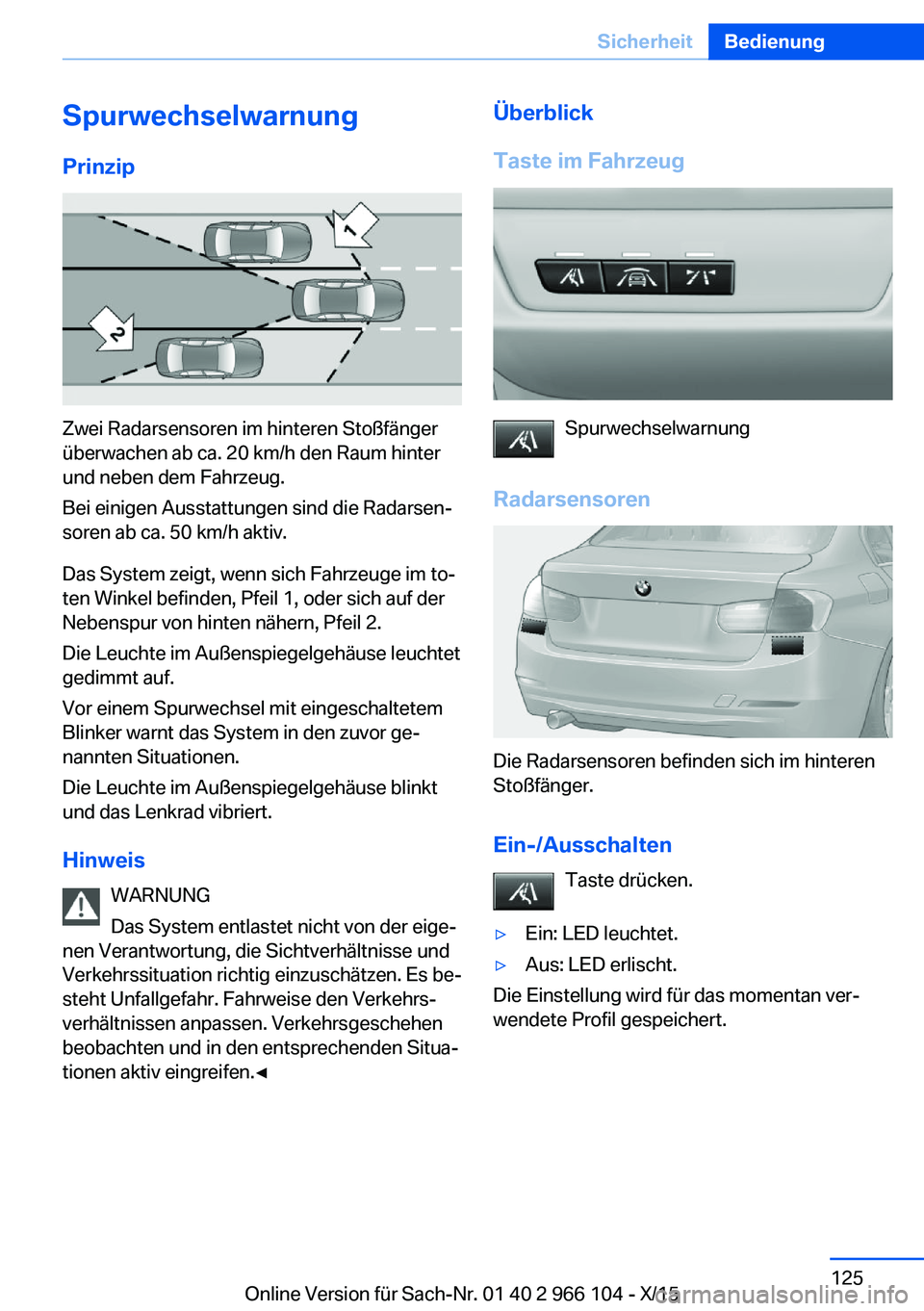 BMW 3 SERIES 2016 Betriebsanleitungen (in German) SpurwechselwarnungPrinzip
Zwei Radarsensoren im hinteren Stoßfänger
überwachen ab ca. 20 km/h den Raum hinter
und neben dem Fahrzeug.
Bei einigen Ausstattungen sind die Radarsen‐
soren ab ca. 50 BMW 3 SERIES 2016 Betriebsanleitungen (in German) SpurwechselwarnungPrinzip
Zwei Radarsensoren im hinteren Stoßfänger
überwachen ab ca. 20 km/h den Raum hinter
und neben dem Fahrzeug.
Bei einigen Ausstattungen sind die Radarsen‐
soren ab ca. 50