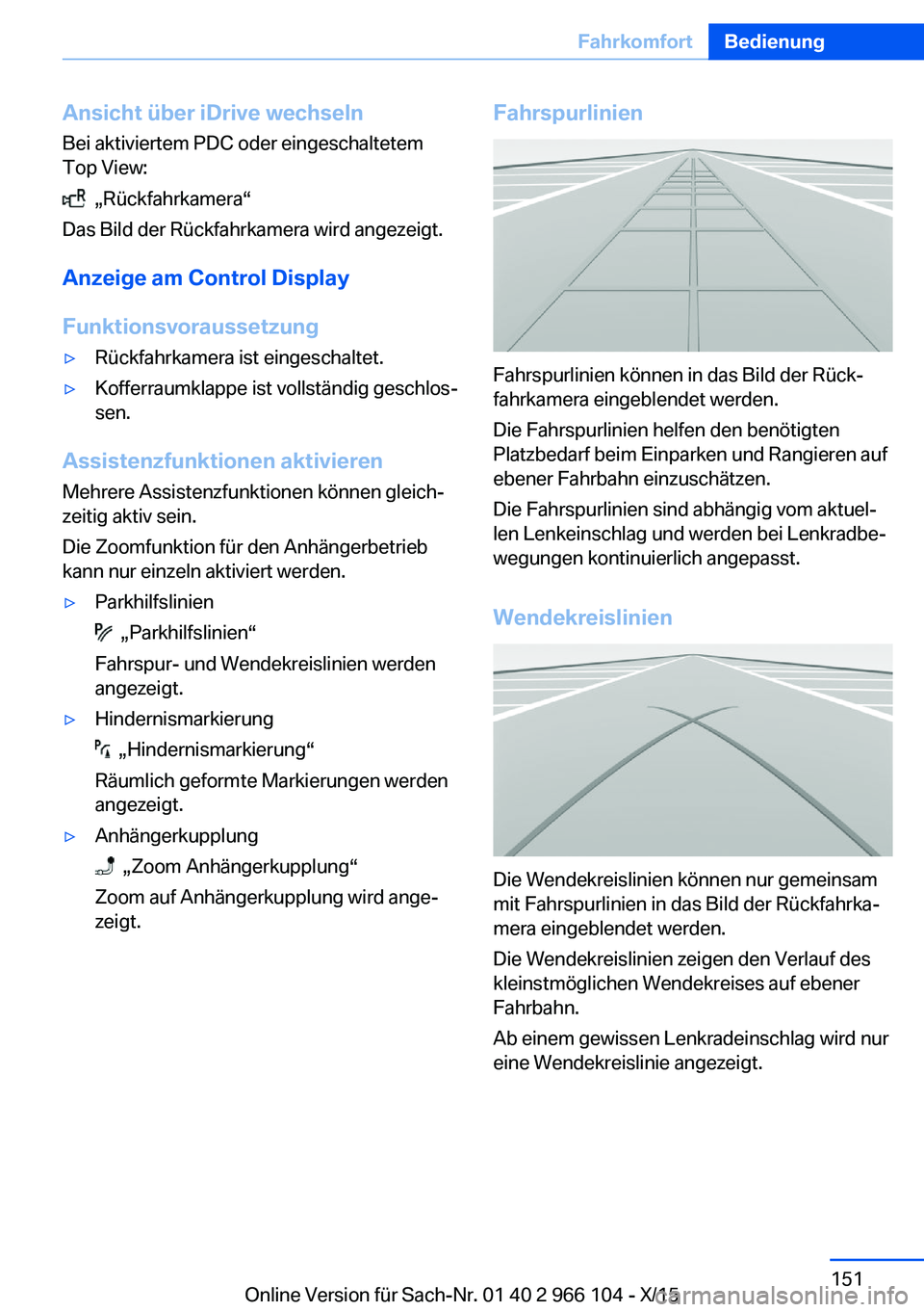 BMW 3 SERIES 2016 Betriebsanleitungen (in German) Ansicht über iDrive wechseln
Bei aktiviertem PDC oder eingeschaltetem
Top View:
„Rückfahrkamera“
Das Bild der Rückfahrkamera wird angezeigt.
Anzeige am Control Display
Funktionsvoraussetzung
BMW 3 SERIES 2016 Betriebsanleitungen (in German) Ansicht über iDrive wechseln
Bei aktiviertem PDC oder eingeschaltetem
Top View:
„Rückfahrkamera“
Das Bild der Rückfahrkamera wird angezeigt.
Anzeige am Control Display
Funktionsvoraussetzung