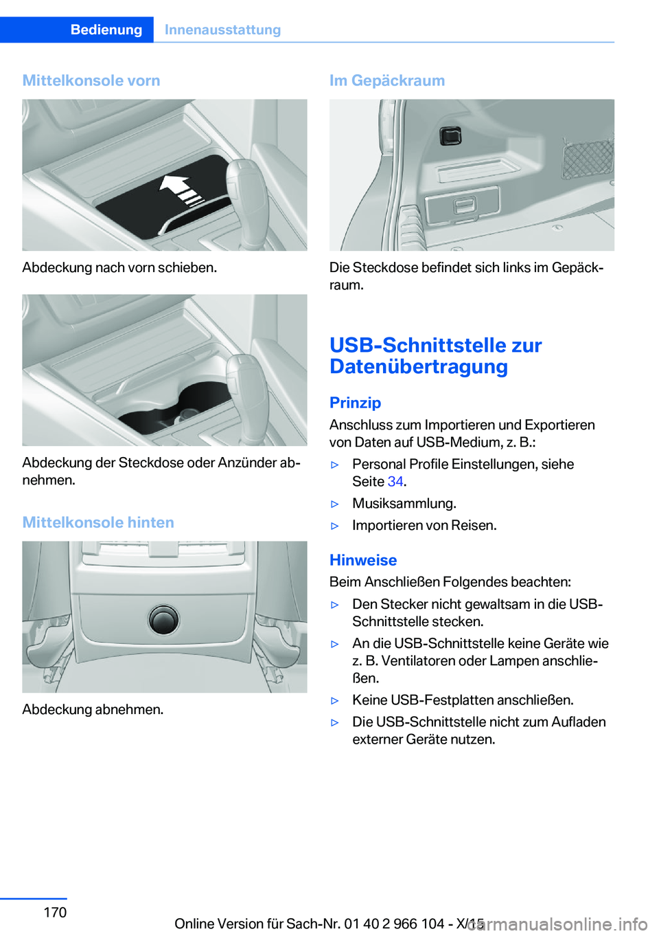 BMW 3 SERIES 2016 Betriebsanleitungen (in German) Mittelkonsole vorn
Abdeckung nach vorn schieben.
Abdeckung der Steckdose oder Anzünder ab‐
nehmen.
Mittelkonsole hinten
Abdeckung abnehmen.
Im Gepäckraum
Die Steckdose befindet sich links im Gepä BMW 3 SERIES 2016 Betriebsanleitungen (in German) Mittelkonsole vorn
Abdeckung nach vorn schieben.
Abdeckung der Steckdose oder Anzünder ab‐
nehmen.
Mittelkonsole hinten
Abdeckung abnehmen.
Im Gepäckraum
Die Steckdose befindet sich links im Gepä