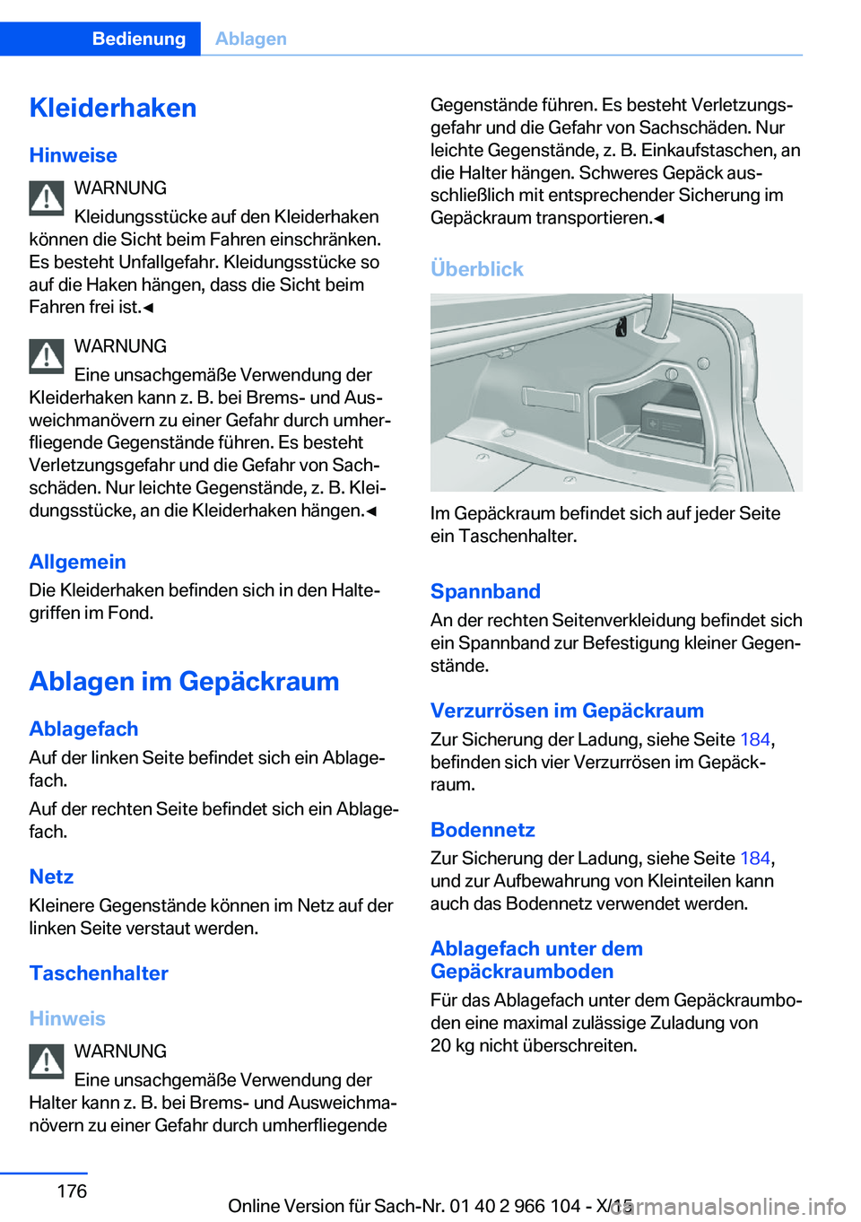 BMW 3 SERIES 2016 Betriebsanleitungen (in German) KleiderhakenHinweise WARNUNG
Kleidungsstücke auf den Kleiderhaken
können die Sicht beim Fahren einschränken.
Es besteht Unfallgefahr. Kleidungsstücke so
auf die Haken hängen, dass die Sicht beim
BMW 3 SERIES 2016 Betriebsanleitungen (in German) KleiderhakenHinweise WARNUNG
Kleidungsstücke auf den Kleiderhaken
können die Sicht beim Fahren einschränken.
Es besteht Unfallgefahr. Kleidungsstücke so
auf die Haken hängen, dass die Sicht beim