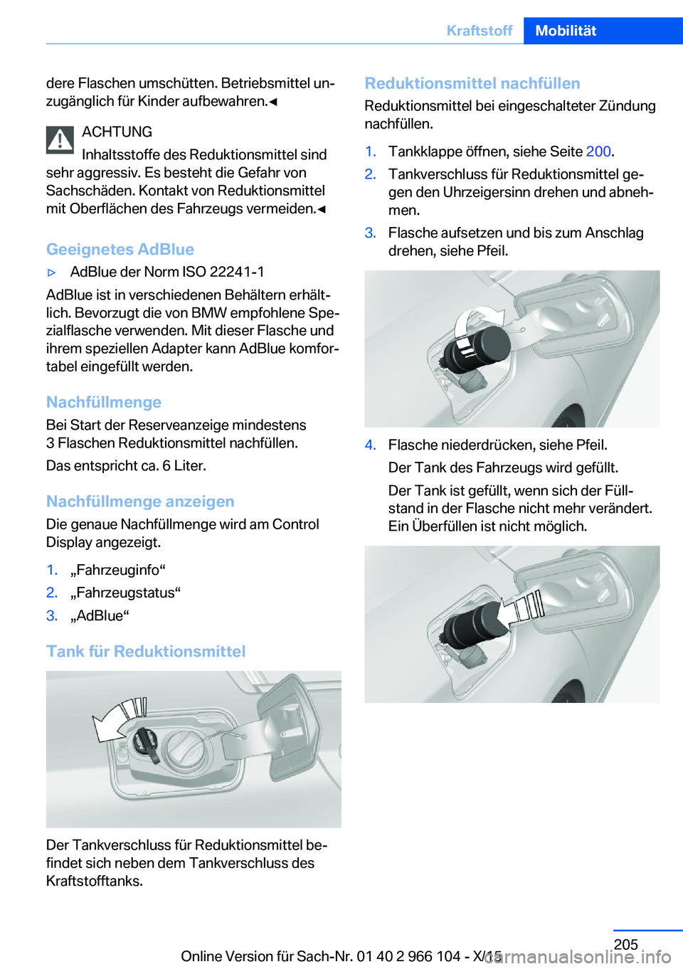 BMW 3 SERIES 2016  Betriebsanleitungen (in German) dere Flaschen umschütten. Betriebsmittel un‐
zugänglich für Kinder aufbewahren.◀
ACHTUNG
Inhaltsstoffe des Reduktionsmittel sind
sehr aggressiv. Es besteht die Gefahr von
Sachschäden. Kontakt 