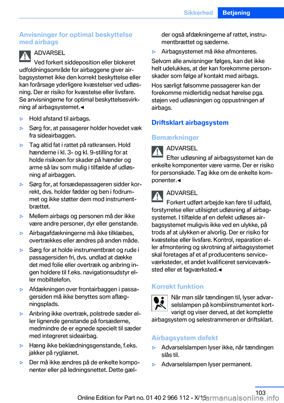 BMW 3 SERIES 2016 InstruktionsbØger (in Danish) Anvisninger for optimal beskyttelse
med airbags
ADVARSEL
Ved forkert siddeposition eller blokeret
udfoldningsområde for airbaggene giver air‐
bagsystemet ikke den korrekt beskyttelse eller
kan for BMW 3 SERIES 2016 InstruktionsbØger (in Danish) Anvisninger for optimal beskyttelse
med airbags
ADVARSEL
Ved forkert siddeposition eller blokeret
udfoldningsområde for airbaggene giver air‐
bagsystemet ikke den korrekt beskyttelse eller
kan for