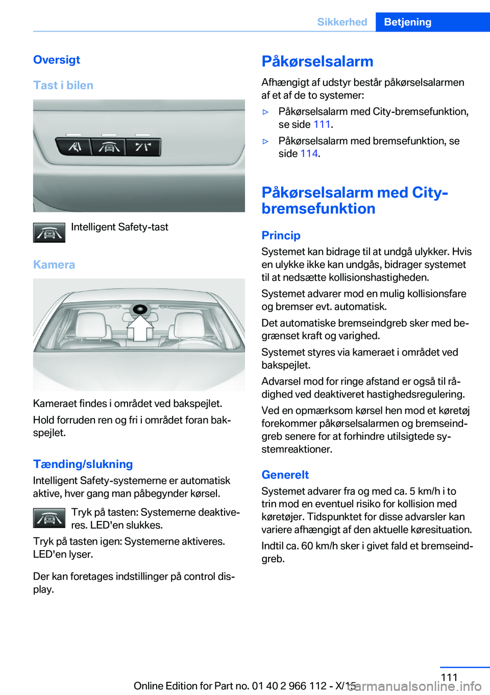 BMW 3 SERIES 2016  InstruktionsbØger (in Danish) Oversigt
Tast i bilen
Intelligent Safety-tast
Kamera
Kameraet findes i området ved bakspejlet.
Hold forruden ren og fri i området foran bak‐
spejlet.
Tænding/slukning
Intelligent Safety-systemern