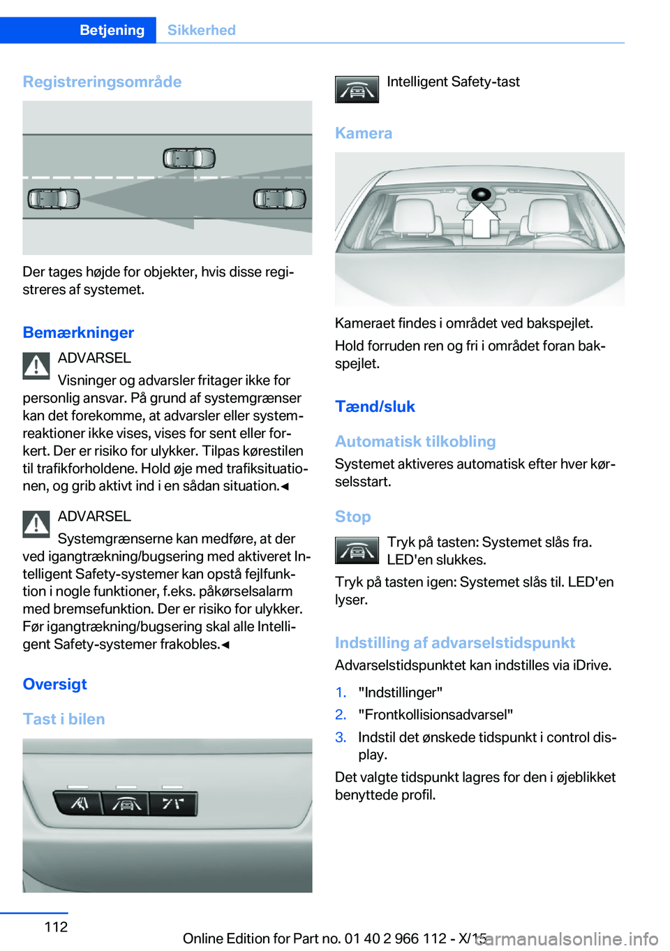 BMW 3 SERIES 2016  InstruktionsbØger (in Danish) Registreringsområde
Der tages højde for objekter, hvis disse regi‐
streres af systemet.
Bemærkninger ADVARSEL
Visninger og advarsler fritager ikke for
personlig ansvar. På grund af systemgrænse