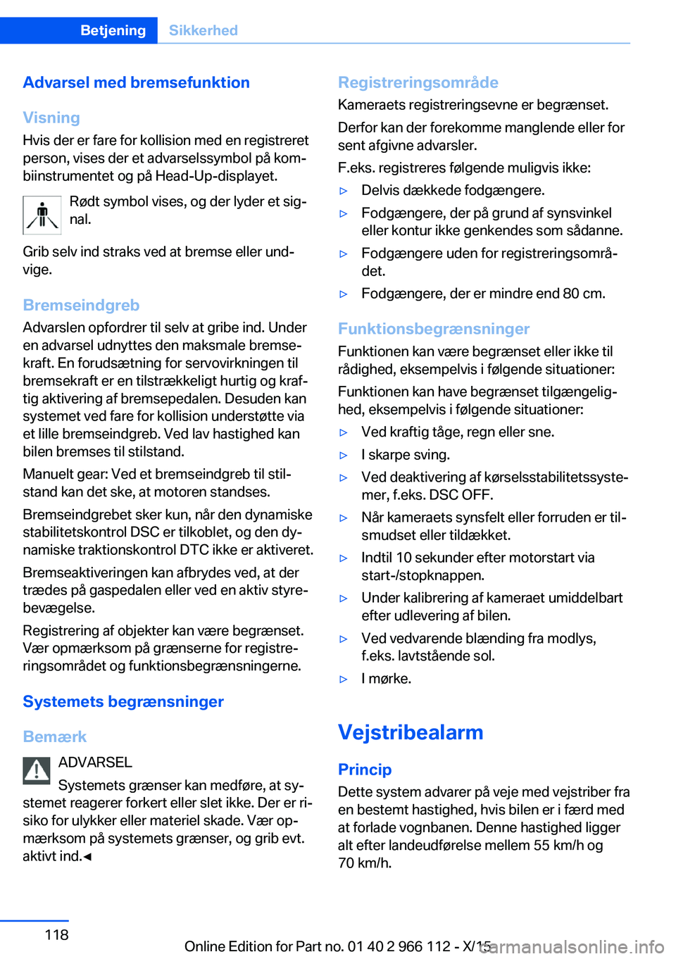 BMW 3 SERIES 2016  InstruktionsbØger (in Danish) Advarsel med bremsefunktion
Visning
Hvis der er fare for kollision med en registreret
person, vises der et advarselssymbol på kom‐
biinstrumentet og på Head-Up-displayet.
Rødt symbol vises, og de