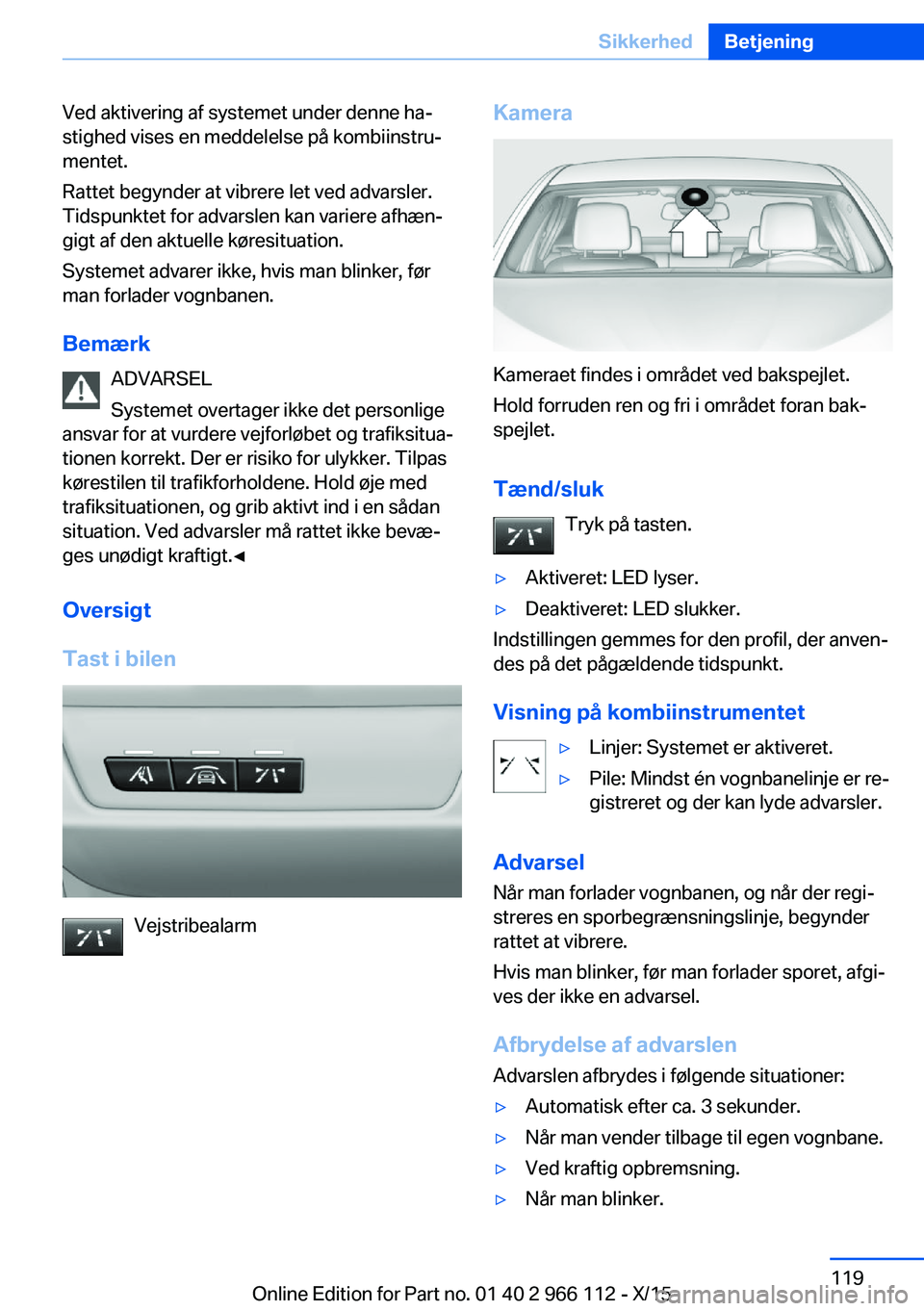 BMW 3 SERIES 2016  InstruktionsbØger (in Danish) Ved aktivering af systemet under denne ha‐
stighed vises en meddelelse på kombiinstru‐
mentet.
Rattet begynder at vibrere let ved advarsler.
Tidspunktet for advarslen kan variere afhæn‐
gigt a