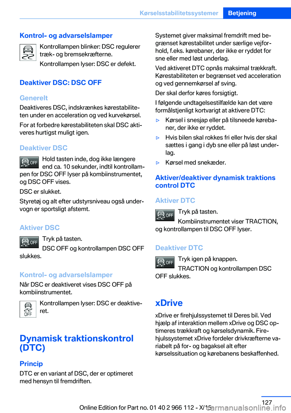 BMW 3 SERIES 2016  InstruktionsbØger (in Danish) Kontrol- og advarselslamperKontrollampen blinker: DSC regulerer
træk- og bremsekræfterne.
Kontrollampen lyser: DSC er defekt.
Deaktiver DSC: DSC OFF
Generelt
Deaktiveres DSC, indskrænkes kørestabi