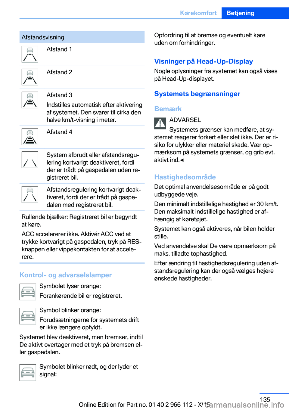 BMW 3 SERIES 2016  InstruktionsbØger (in Danish) AfstandsvisningAfstand 1Afstand 2Afstand 3
Indstilles automatisk efter aktivering
af systemet. Den svarer til cirka den
halve km/t-visning i meter.Afstand 4System afbrudt eller afstandsregu‐
lering 