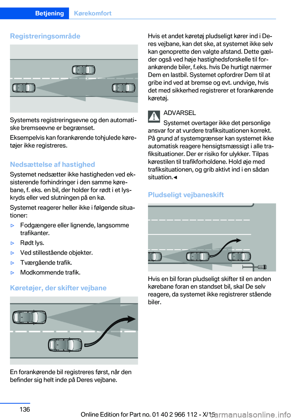 BMW 3 SERIES 2016  InstruktionsbØger (in Danish) Registreringsområde
Systemets registreringsevne og den automati‐
ske bremseevne er begrænset.
Eksempelvis kan forankørende tohjulede køre‐
tøjer ikke registreres.
Nedsættelse af hastighed Sy