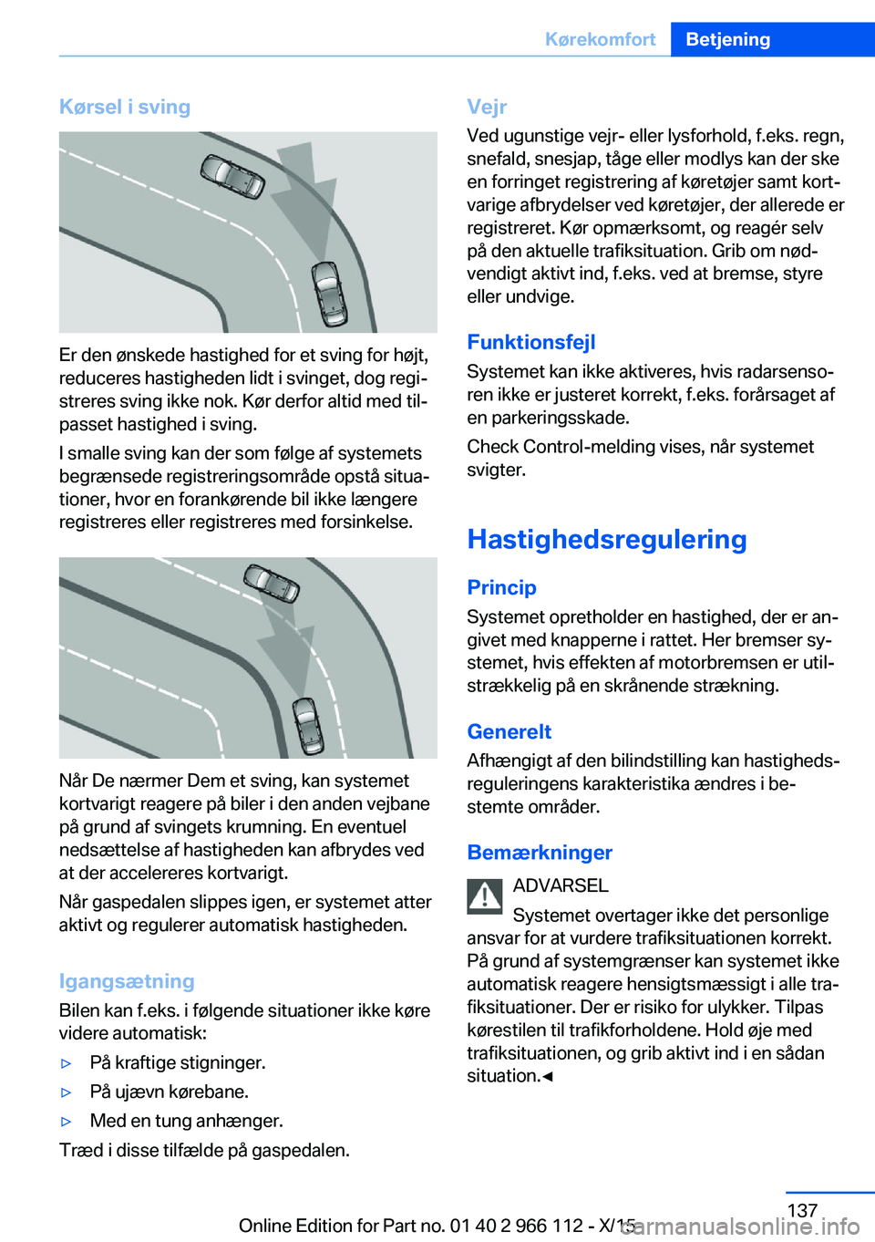 BMW 3 SERIES 2016  InstruktionsbØger (in Danish) Kørsel i sving
Er den ønskede hastighed for et sving for højt,
reduceres hastigheden lidt i svinget, dog regi‐
streres sving ikke nok. Kør derfor altid med til‐
passet hastighed i sving.
I sma