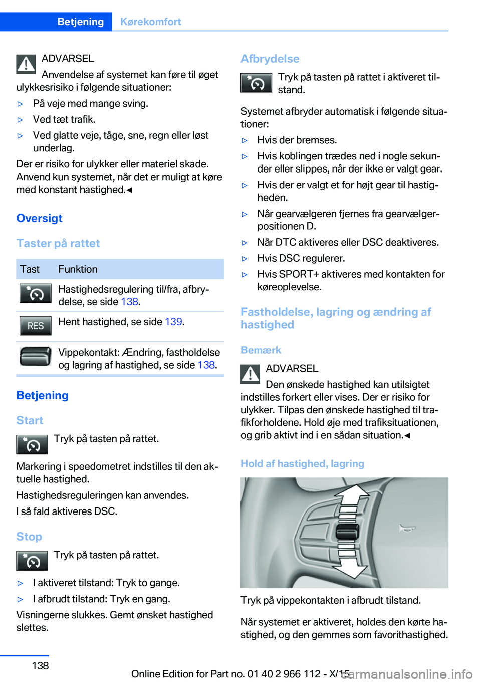BMW 3 SERIES 2016  InstruktionsbØger (in Danish) ADVARSEL
Anvendelse af systemet kan føre til øget
ulykkesrisiko i følgende situationer:▷På veje med mange sving.▷Ved tæt trafik.▷Ved glatte veje, tåge, sne, regn eller løst
underlag.
Der 