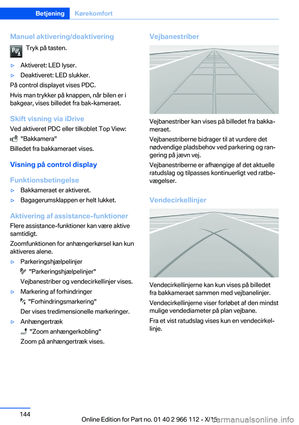 BMW 3 SERIES 2016  InstruktionsbØger (in Danish) Manuel aktivering/deaktiveringTryk på tasten.▷Aktiveret: LED lyser.▷Deaktiveret: LED slukker.
På control displayet vises PDC.
Hvis man trykker på knappen, når bilen er i
bakgear, vises billede