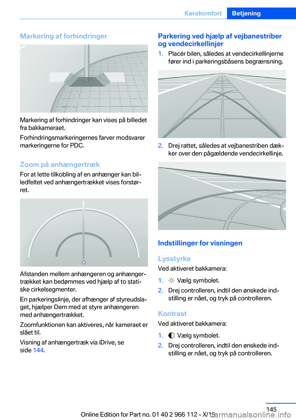 BMW 3 SERIES 2016  InstruktionsbØger (in Danish) Markering af forhindringer
Markering af forhindringer kan vises på billedet
fra bakkameraet.
Forhindringsmarkeringernes farver modsvarer
markeringerne for PDC.
Zoom på anhængertrækFor at lette til