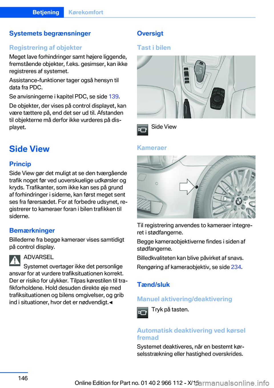 BMW 3 SERIES 2016  InstruktionsbØger (in Danish) Systemets begrænsninger
Registrering af objekter Meget lave forhindringer samt højere liggende,
fremstående objekter, f.eks. gesimser, kan ikke
registreres af systemet.
Assistance-funktioner tager 