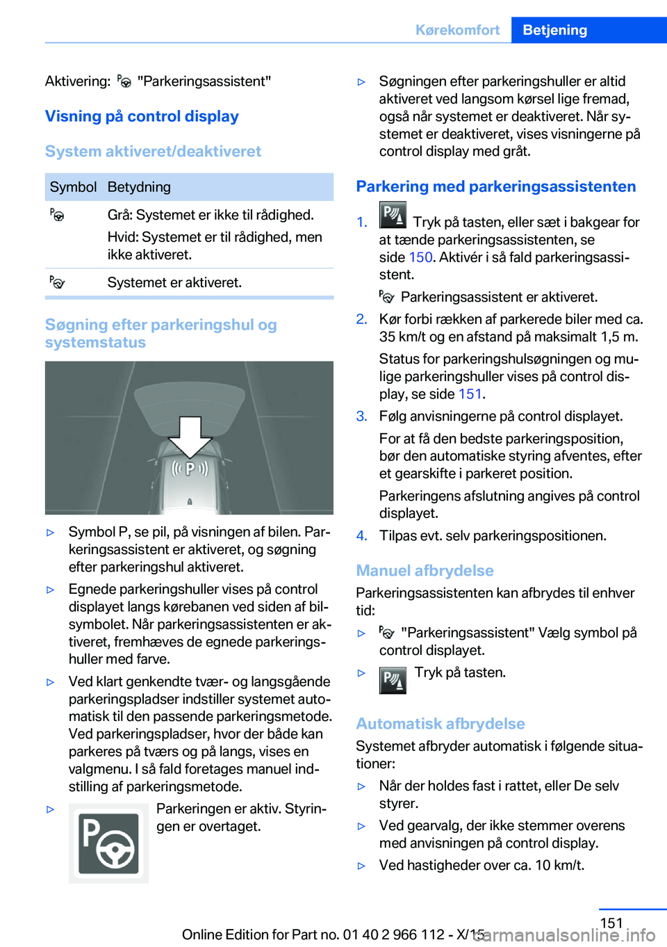 BMW 3 SERIES 2016  InstruktionsbØger (in Danish) Aktivering:    "Parkeringsassistent"
Visning på control display
System aktiveret/deaktiveretSymbolBetydning Grå: Systemet er ikke til rådighed.
Hvid: Systemet er til rådighed, men
ikke akt