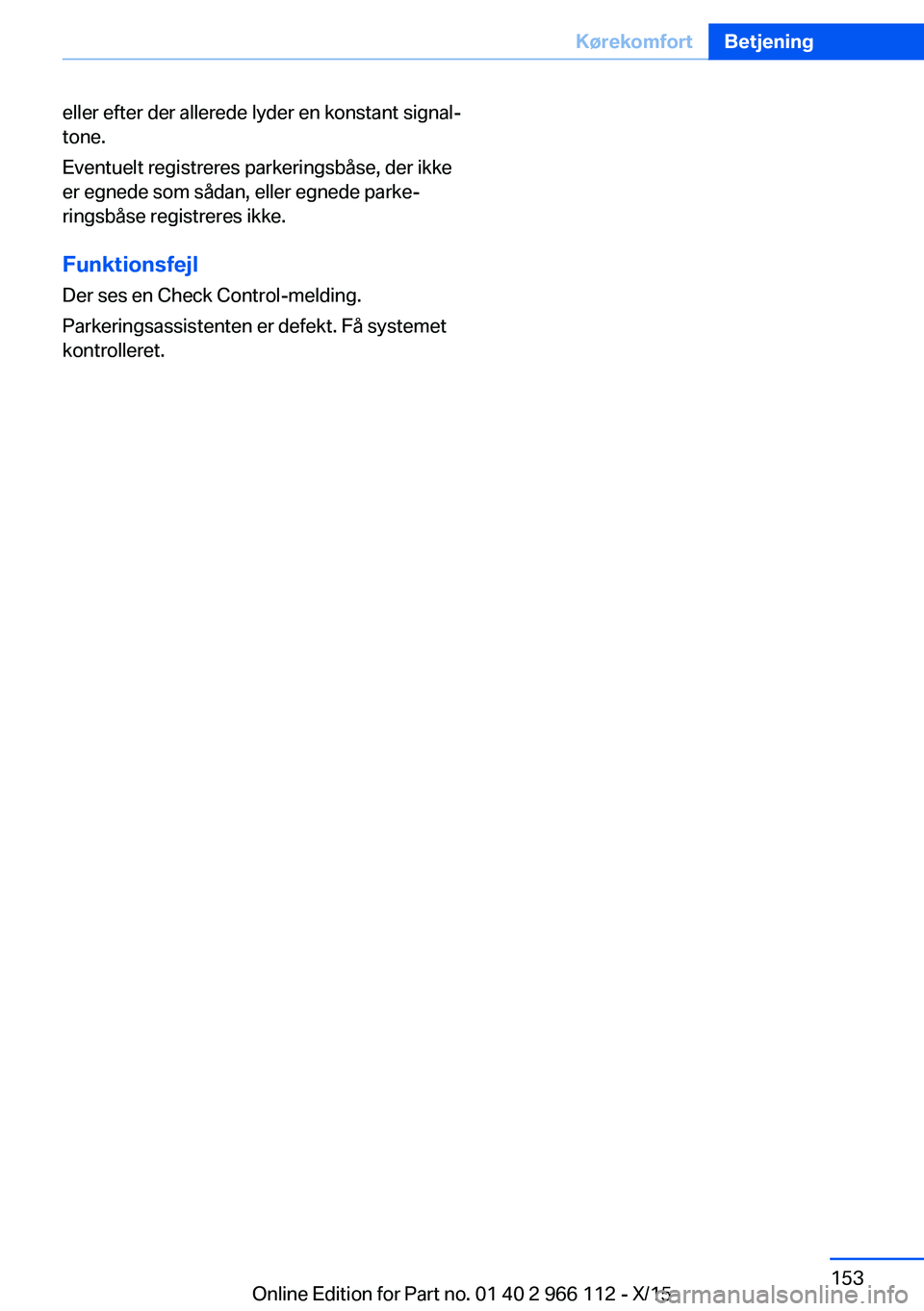 BMW 3 SERIES 2016  InstruktionsbØger (in Danish) eller efter der allerede lyder en konstant signal‐
tone.
Eventuelt registreres parkeringsbåse, der ikke
er egnede som sådan, eller egnede parke‐
ringsbåse registreres ikke.
Funktionsfejl
Der se