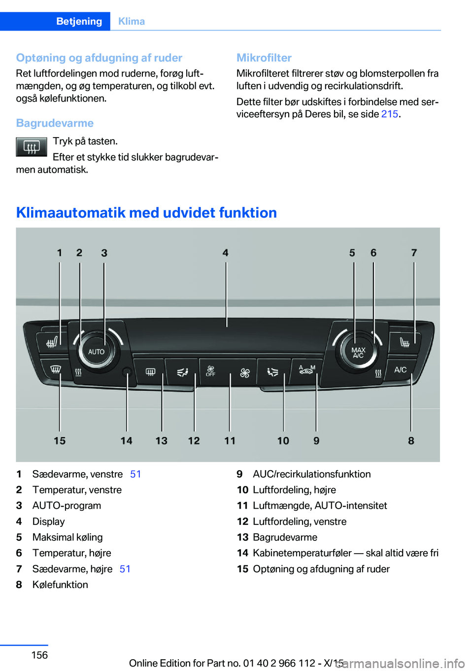BMW 3 SERIES 2016  InstruktionsbØger (in Danish) Optøning og afdugning af ruder
Ret luftfordelingen mod ruderne, forøg luft‐
mængden, og øg temperaturen, og tilkobl evt.
også kølefunktionen.
Bagrudevarme Tryk på tasten.
Efter et stykke tid 