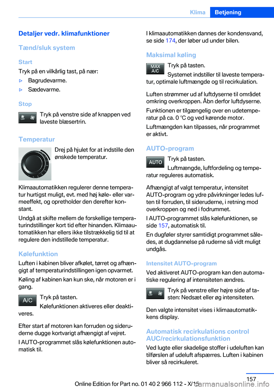 BMW 3 SERIES 2016  InstruktionsbØger (in Danish) Detaljer vedr. klimafunktioner
Tænd/sluk system
Start
Tryk på en vilkårlig tast, på nær:▷Bagrudevarme.▷Sædevarme.
Stop
Tryk på venstre side af knappen ved
laveste blæsertrin.
Temperatur Dr