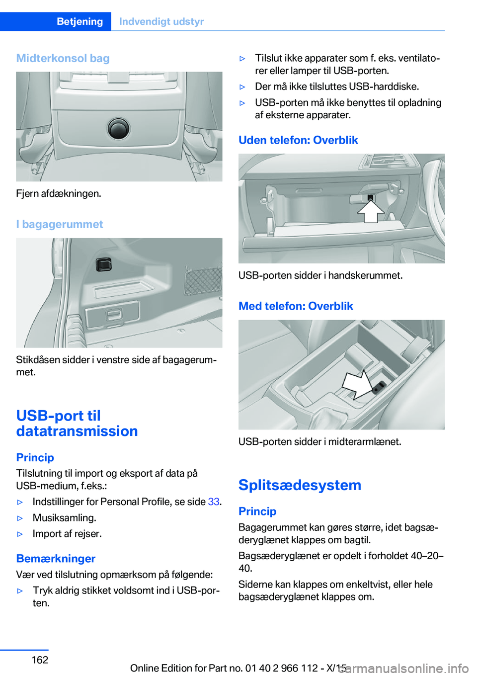 BMW 3 SERIES 2016  InstruktionsbØger (in Danish) Midterkonsol bag
Fjern afdækningen.
I bagagerummet
Stikdåsen sidder i venstre side af bagagerum‐
met.
USB-port til
datatransmission
Princip
Tilslutning til import og eksport af data på
USB-medium