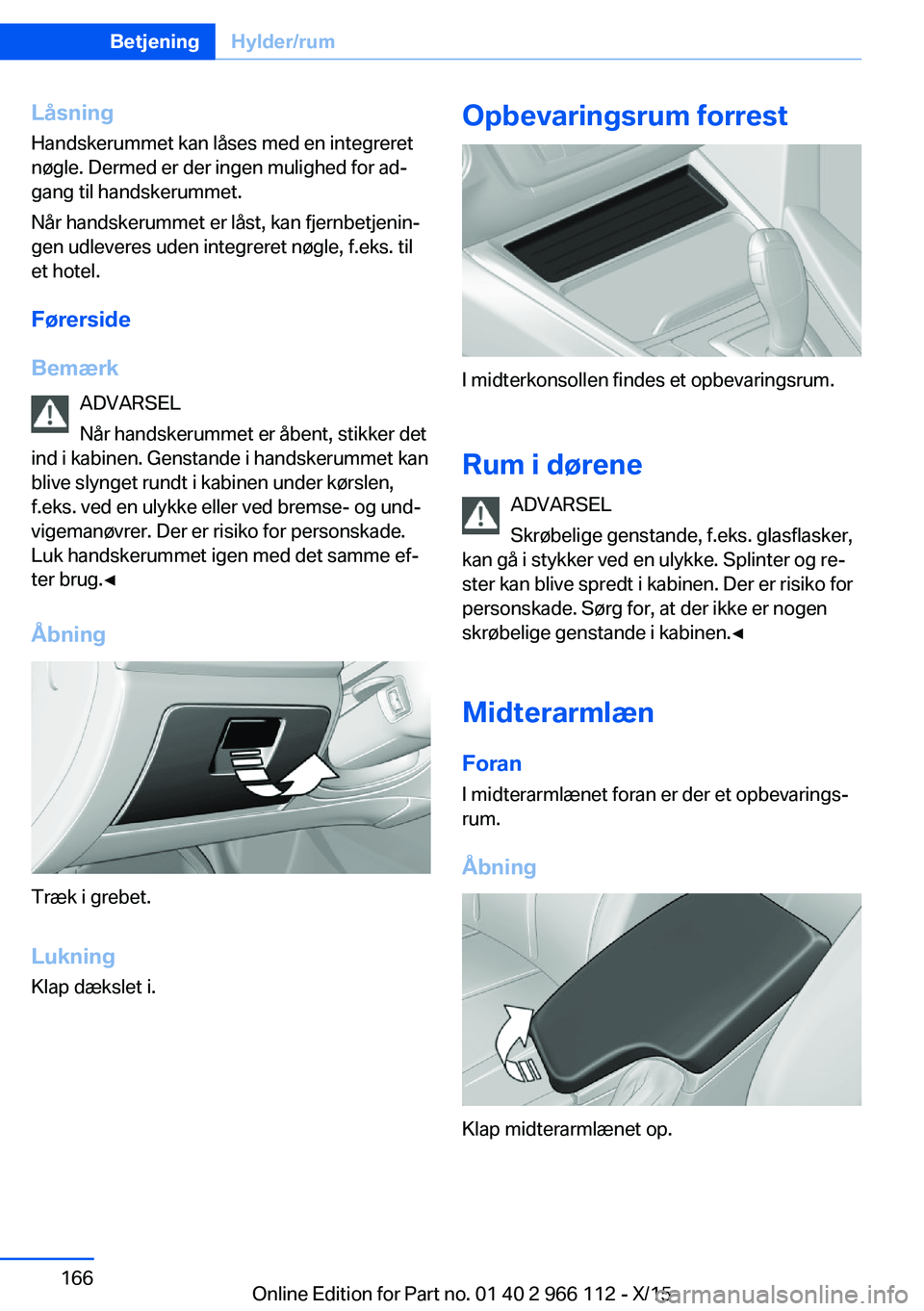 BMW 3 SERIES 2016  InstruktionsbØger (in Danish) LåsningHandskerummet kan låses med en integreret
nøgle. Dermed er der ingen mulighed for ad‐
gang til handskerummet.
Når handskerummet er låst, kan fjernbetjenin‐ gen udleveres uden integrere