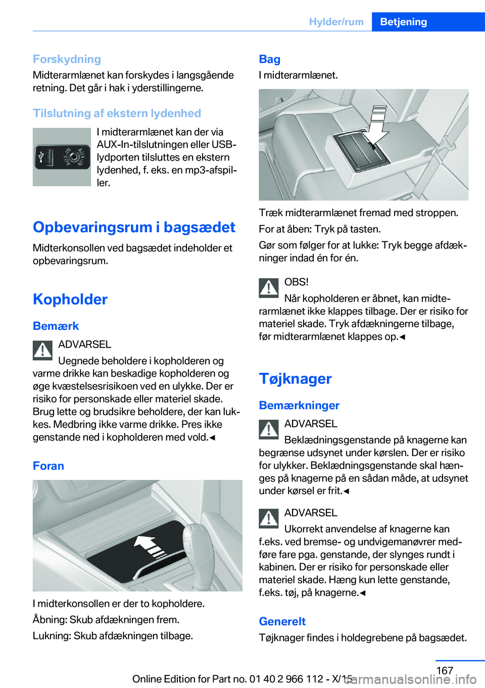 BMW 3 SERIES 2016  InstruktionsbØger (in Danish) ForskydningMidterarmlænet kan forskydes i langsgående
retning. Det går i hak i yderstillingerne.
Tilslutning af ekstern lydenhed I midterarmlænet kan der via
AUX-In-tilslutningen eller USB-
lydpor