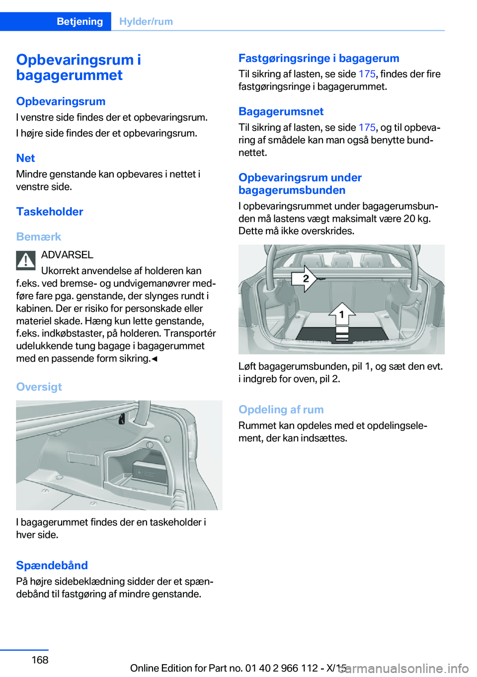 BMW 3 SERIES 2016  InstruktionsbØger (in Danish) Opbevaringsrum i
bagagerummet
Opbevaringsrum
I venstre side findes der et opbevaringsrum.
I højre side findes der et opbevaringsrum.
Net
Mindre genstande kan opbevares i nettet i
venstre side.
Taskeh