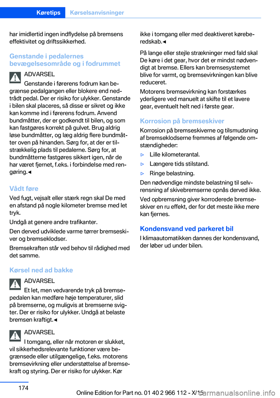 BMW 3 SERIES 2016 InstruktionsbØger (in Danish) har imidlertid ingen indflydelse på bremsens
effektivitet og driftssikkerhed.
Genstande i pedalernes
bevægelsesområde og i fodrummet
ADVARSEL
Genstande i førerens fodrum kan be‐
grænse pedalgan BMW 3 SERIES 2016 InstruktionsbØger (in Danish) har imidlertid ingen indflydelse på bremsens
effektivitet og driftssikkerhed.
Genstande i pedalernes
bevægelsesområde og i fodrummet
ADVARSEL
Genstande i førerens fodrum kan be‐
grænse pedalgan