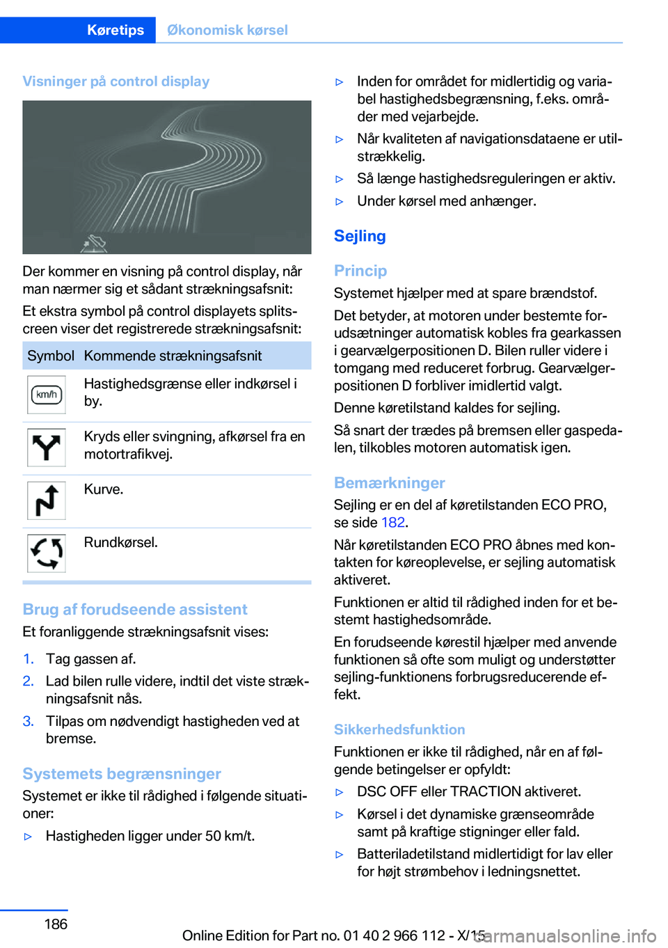 BMW 3 SERIES 2016  InstruktionsbØger (in Danish) Visninger på control display
Der kommer en visning på control display, når
man nærmer sig et sådant strækningsafsnit:
Et ekstra symbol på control displayets splits‐
creen viser det registrere