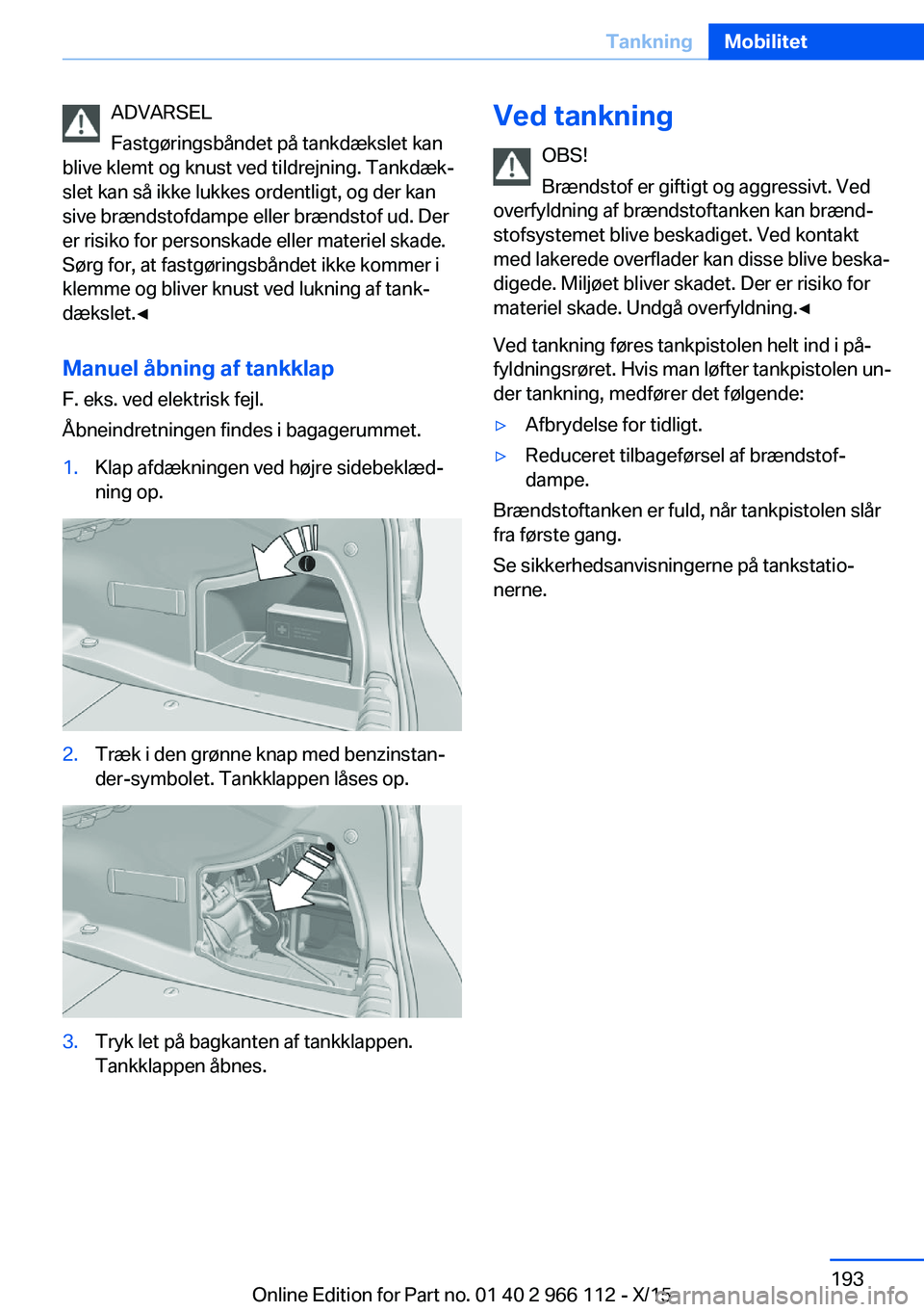 BMW 3 SERIES 2016  InstruktionsbØger (in Danish) ADVARSEL
Fastgøringsbåndet på tankdækslet kan
blive klemt og knust ved tildrejning. Tankdæk‐
slet kan så ikke lukkes ordentligt, og der kan
sive brændstofdampe eller brændstof ud. Der
er ris