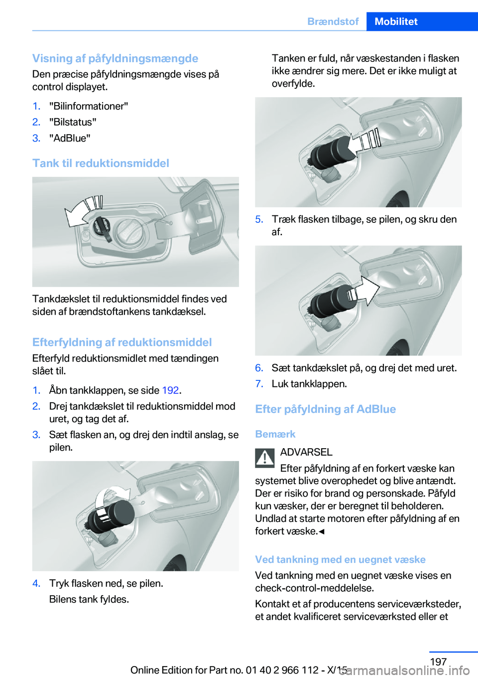 BMW 3 SERIES 2016  InstruktionsbØger (in Danish) Visning af påfyldningsmængde
Den præcise påfyldningsmængde vises på
control displayet.1."Bilinformationer"2."Bilstatus"3."AdBlue"
Tank til reduktionsmiddel
Tankdækslet t