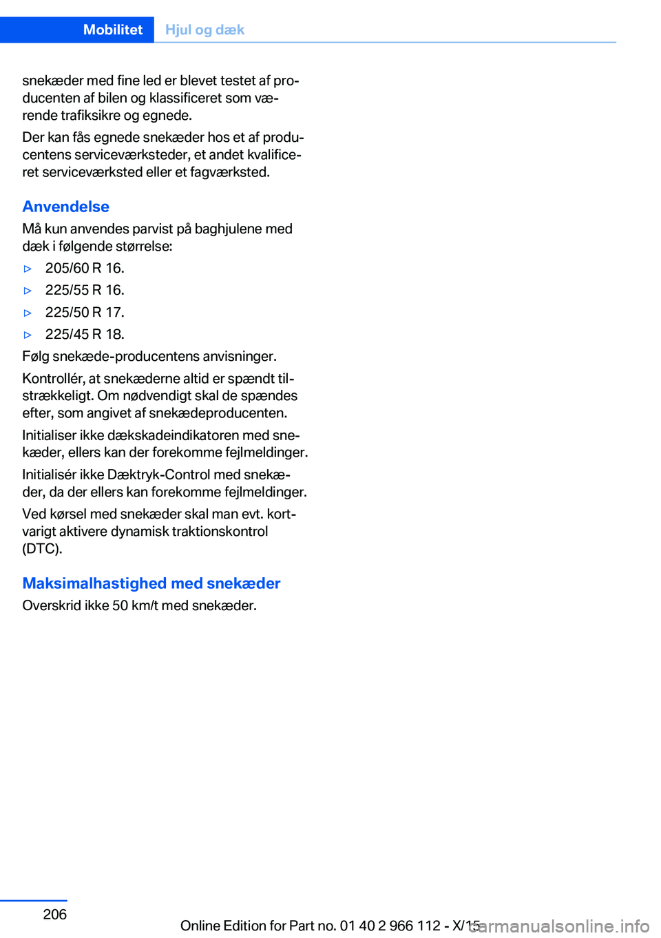 BMW 3 SERIES 2016  InstruktionsbØger (in Danish) snekæder med fine led er blevet testet af pro‐
ducenten af bilen og klassificeret som væ‐
rende trafiksikre og egnede.
Der kan fås egnede snekæder hos et af produ‐
centens serviceværksteder