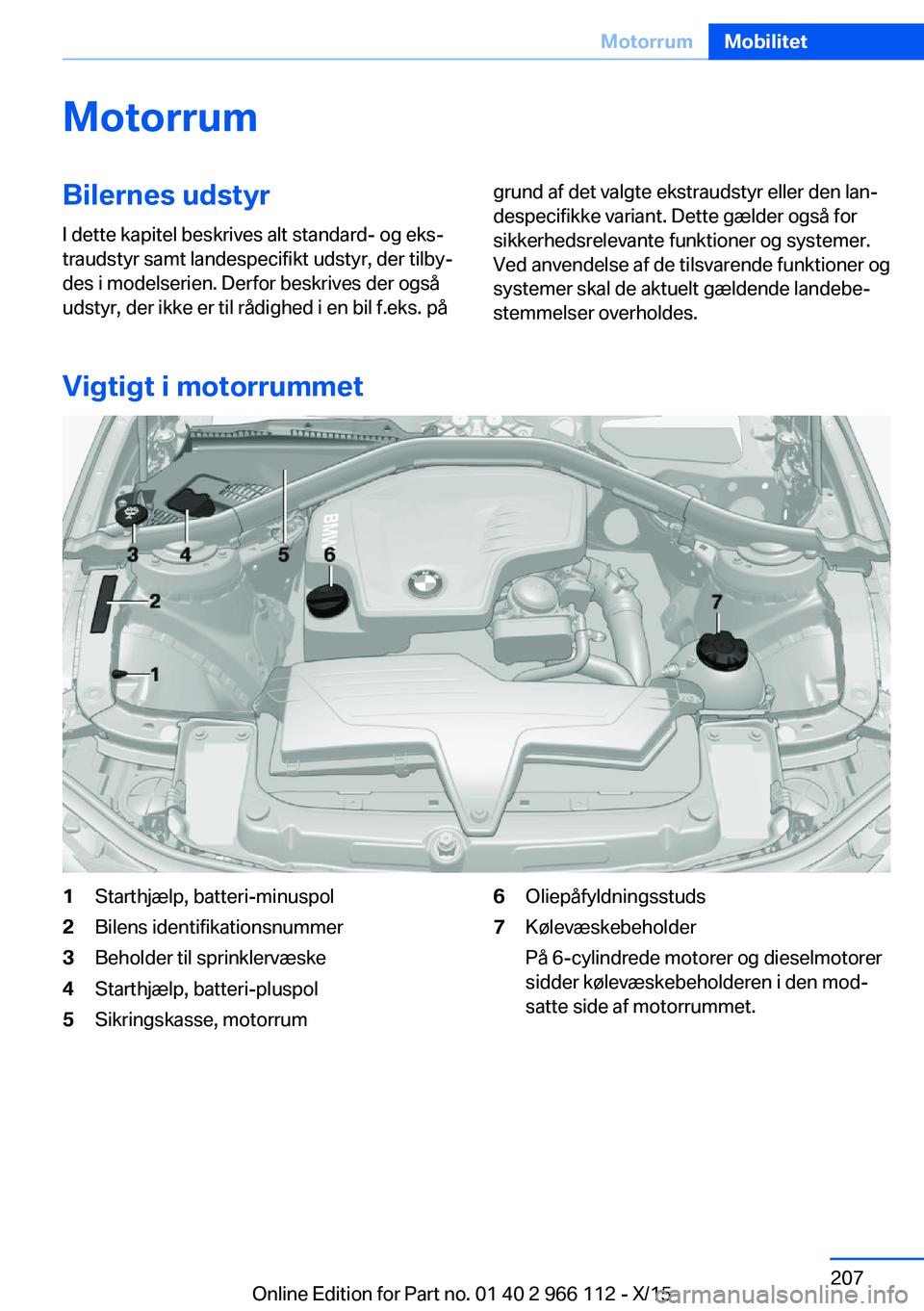 BMW 3 SERIES 2016  InstruktionsbØger (in Danish) MotorrumBilernes udstyrI dette kapitel beskrives alt standard- og eks‐
traudstyr samt landespecifikt udstyr, der tilby‐
des i modelserien. Derfor beskrives der også
udstyr, der ikke er til rådig