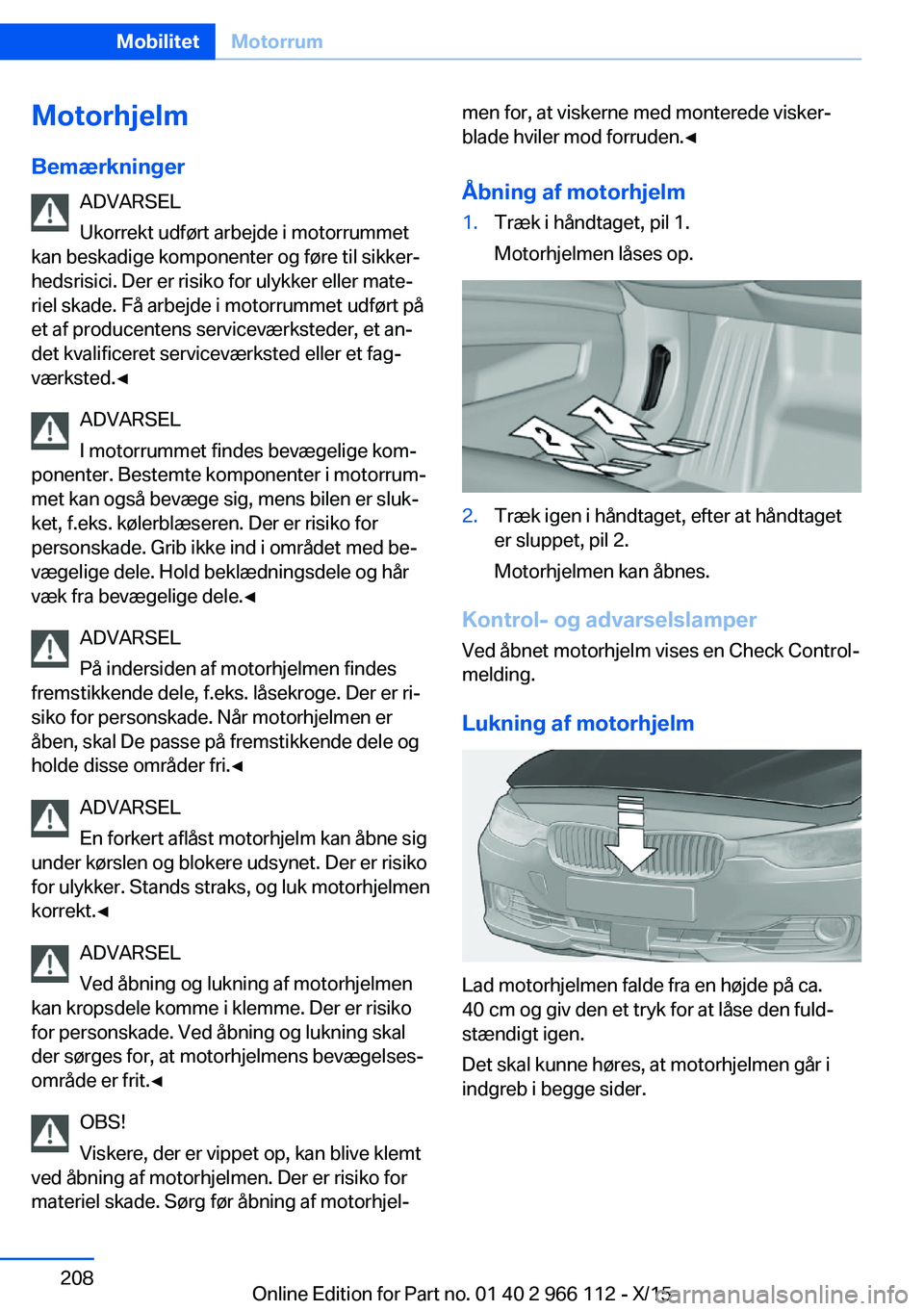 BMW 3 SERIES 2016  InstruktionsbØger (in Danish) Motorhjelm
Bemærkninger ADVARSEL
Ukorrekt udført arbejde i motorrummet
kan beskadige komponenter og føre til sikker‐
hedsrisici. Der er risiko for ulykker eller mate‐
riel skade. Få arbejde i 