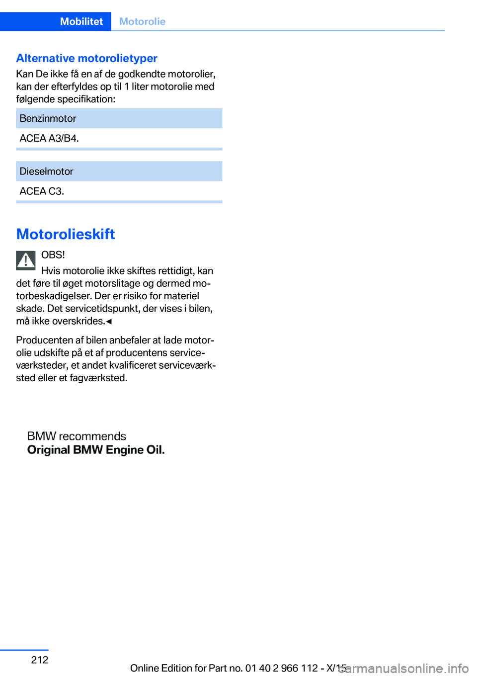 BMW 3 SERIES 2016  InstruktionsbØger (in Danish) Alternative motorolietyperKan De ikke få en af de godkendte motorolier,
kan der efterfyldes op til 1 liter motorolie med
følgende specifikation:BenzinmotorACEA A3/B4.DieselmotorACEA C3.
Motorolieski