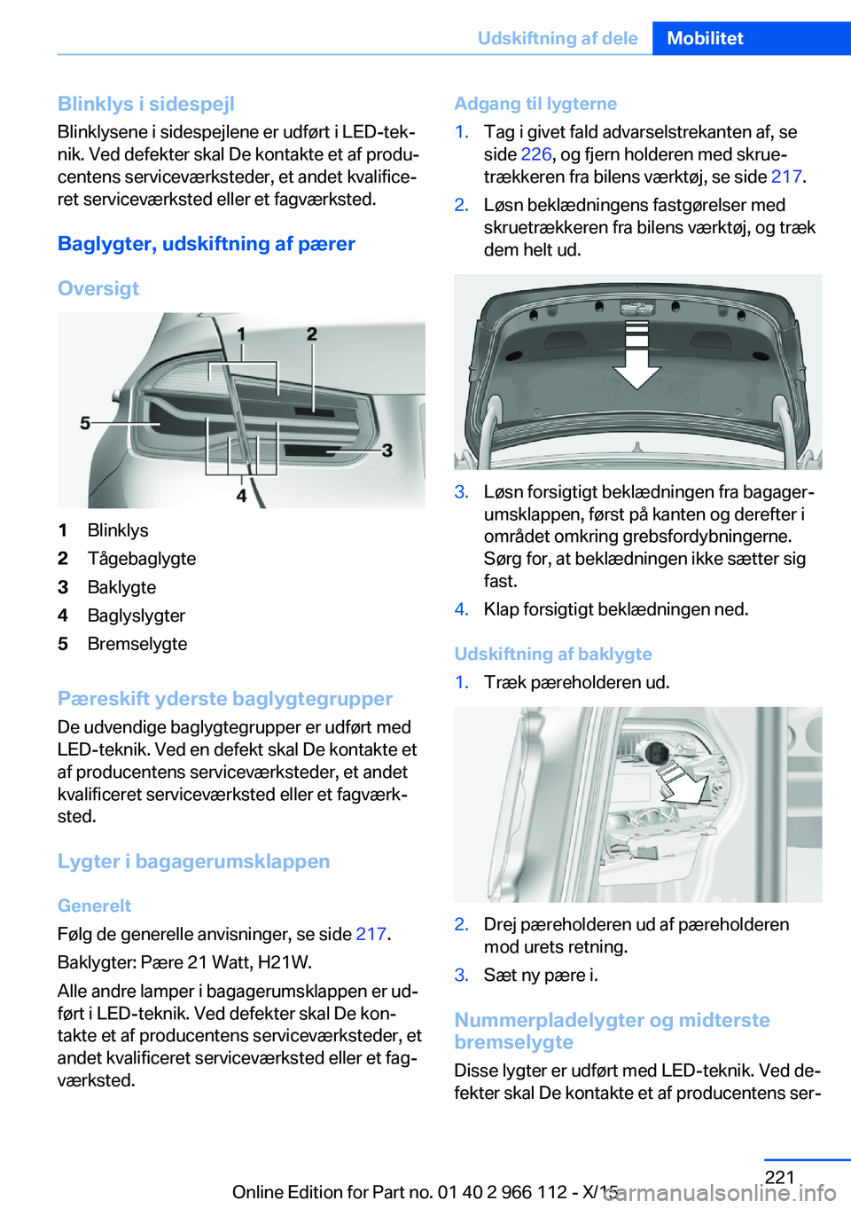 BMW 3 SERIES 2016  InstruktionsbØger (in Danish) Blinklys i sidespejlBlinklysene i sidespejlene er udført i LED-tek‐
nik. Ved defekter skal De kontakte et af produ‐
centens serviceværksteder, et andet kvalifice‐
ret serviceværksted eller et
