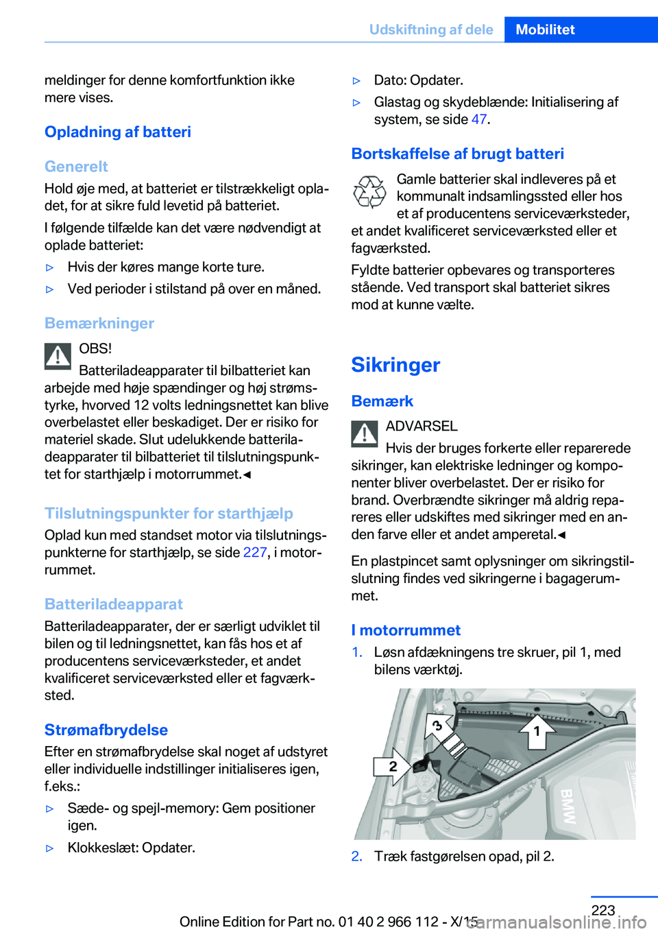 BMW 3 SERIES 2016  InstruktionsbØger (in Danish) meldinger for denne komfortfunktion ikke
mere vises.
Opladning af batteri
Generelt Hold øje med, at batteriet er tilstrækkeligt opla‐
det, for at sikre fuld levetid på batteriet.
I følgende tilf