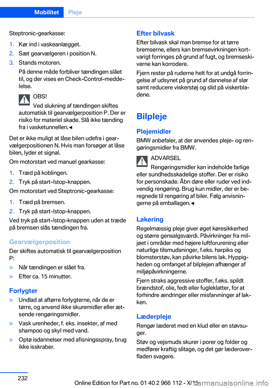 BMW 3 SERIES 2016 InstruktionsbØger (in Danish) Steptronic-gearkasse:1.Kør ind i vaskeanlægget.2.Sæt gearvælgeren i position N.3.Stands motoren.
På denne måde forbliver tændingen slået
til, og der vises en Check-Control-medde‐
lelse.
OBS! BMW 3 SERIES 2016 InstruktionsbØger (in Danish) Steptronic-gearkasse:1.Kør ind i vaskeanlægget.2.Sæt gearvælgeren i position N.3.Stands motoren.
På denne måde forbliver tændingen slået
til, og der vises en Check-Control-medde‐
lelse.
OBS!