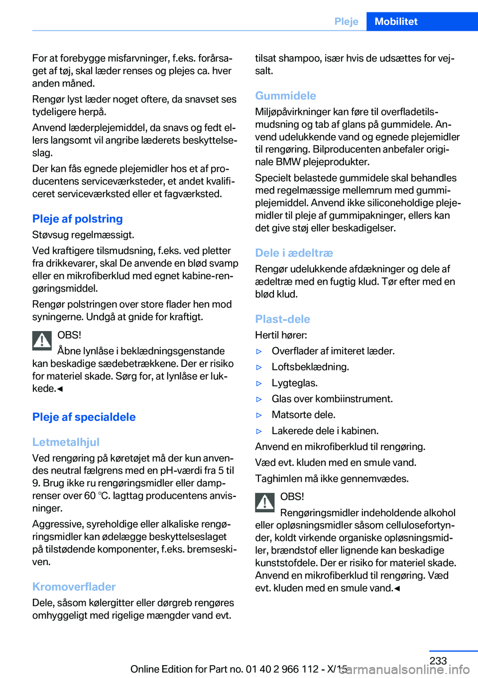 BMW 3 SERIES 2016 InstruktionsbØger (in Danish) For at forebygge misfarvninger, f.eks. forårsa‐
get af tøj, skal læder renses og plejes ca. hver
anden måned.
Rengør lyst læder noget oftere, da snavset ses
tydeligere herpå.
Anvend læderple BMW 3 SERIES 2016 InstruktionsbØger (in Danish) For at forebygge misfarvninger, f.eks. forårsa‐
get af tøj, skal læder renses og plejes ca. hver
anden måned.
Rengør lyst læder noget oftere, da snavset ses
tydeligere herpå.
Anvend læderple