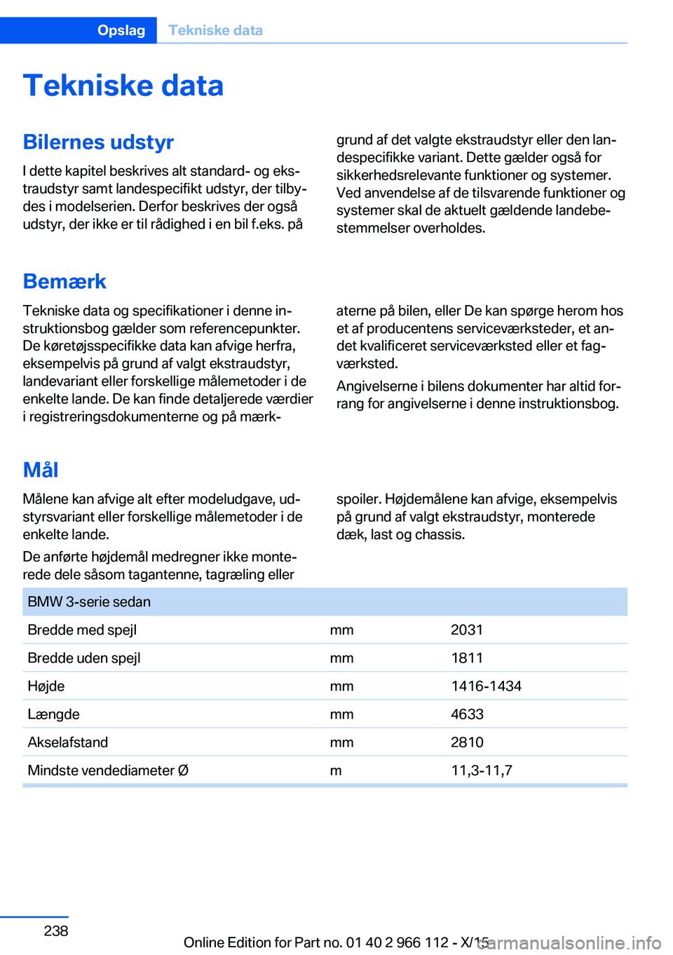 BMW 3 SERIES 2016 InstruktionsbØger (in Danish) Tekniske dataBilernes udstyr
I dette kapitel beskrives alt standard- og eks‐
traudstyr samt landespecifikt udstyr, der tilby‐
des i modelserien. Derfor beskrives der også
udstyr, der ikke er til BMW 3 SERIES 2016 InstruktionsbØger (in Danish) Tekniske dataBilernes udstyr
I dette kapitel beskrives alt standard- og eks‐
traudstyr samt landespecifikt udstyr, der tilby‐
des i modelserien. Derfor beskrives der også
udstyr, der ikke er til
