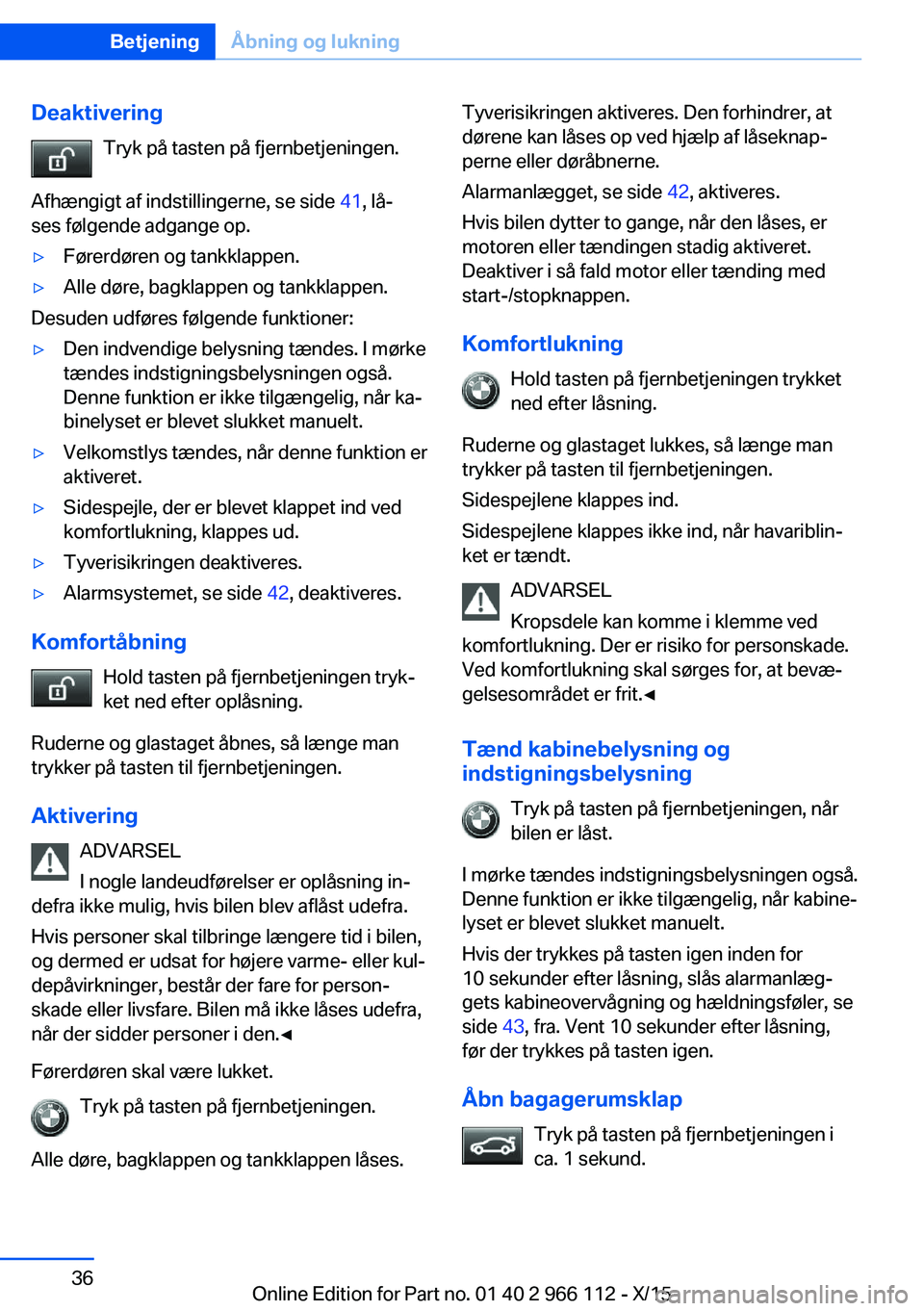 BMW 3 SERIES 2016 InstruktionsbØger (in Danish) DeaktiveringTryk på tasten på fjernbetjeningen.
Afhængigt af indstillingerne, se side 41, lå‐
ses følgende adgange op.▷Førerdøren og tankklappen.▷Alle døre, bagklappen og tankklappen.
D BMW 3 SERIES 2016 InstruktionsbØger (in Danish) DeaktiveringTryk på tasten på fjernbetjeningen.
Afhængigt af indstillingerne, se side 41, lå‐
ses følgende adgange op.▷Førerdøren og tankklappen.▷Alle døre, bagklappen og tankklappen.
D