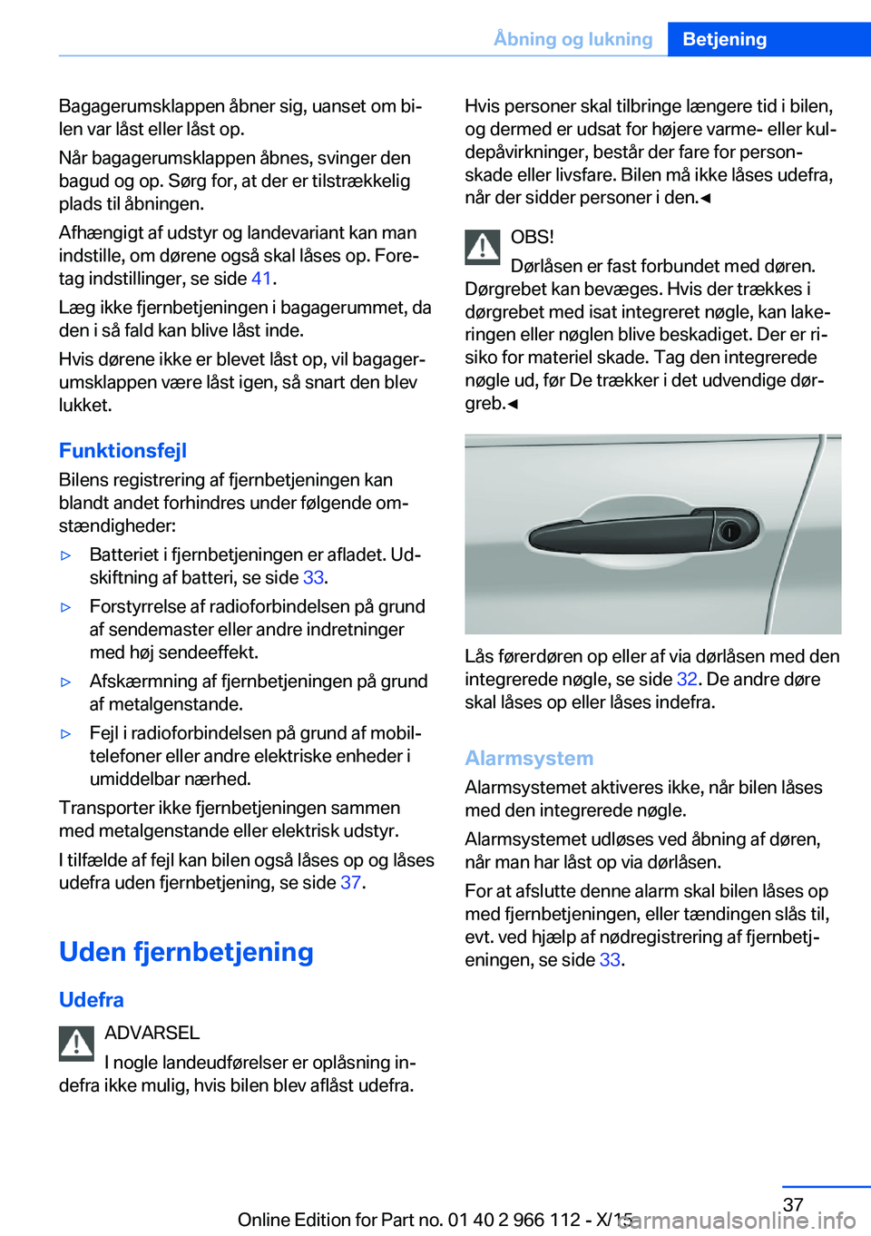 BMW 3 SERIES 2016  InstruktionsbØger (in Danish) Bagagerumsklappen åbner sig, uanset om bi‐
len var låst eller låst op.
Når bagagerumsklappen åbnes, svinger den
bagud og op. Sørg for, at der er tilstrækkelig
plads til åbningen.
Afhængigt 