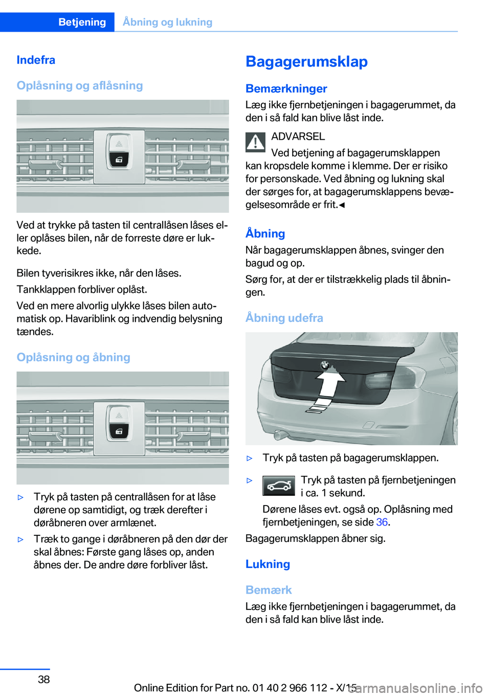BMW 3 SERIES 2016  InstruktionsbØger (in Danish) Indefra
Oplåsning og aflåsning
Ved at trykke på tasten til centrallåsen låses el‐
ler oplåses bilen, når de forreste døre er luk‐
kede.
Bilen tyverisikres ikke, når den låses.
Tankklappe