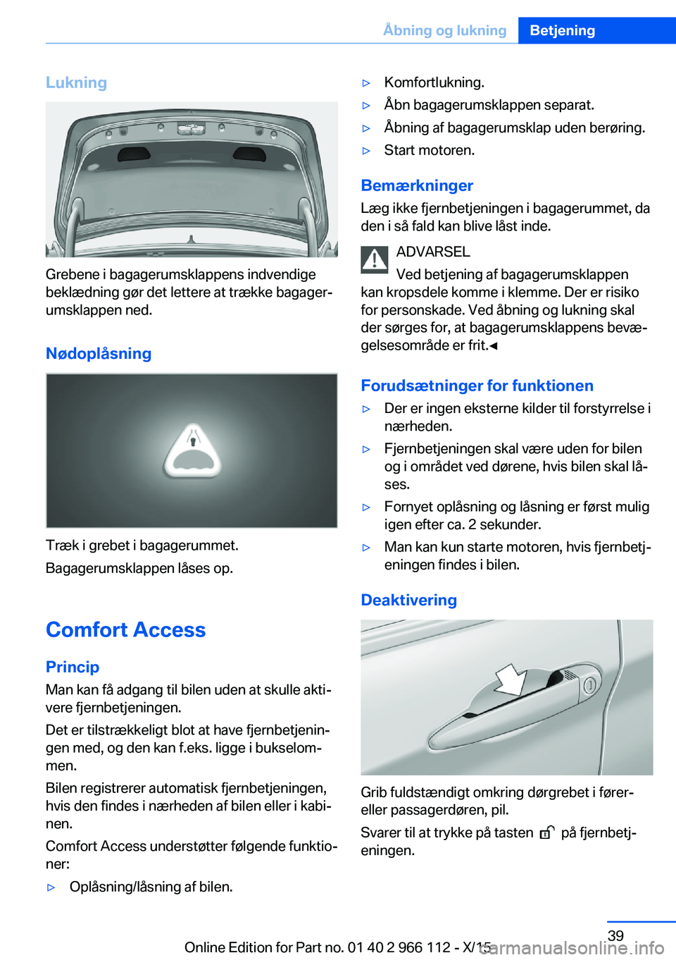 BMW 3 SERIES 2016  InstruktionsbØger (in Danish) Lukning
Grebene i bagagerumsklappens indvendige
beklædning gør det lettere at trække bagager‐
umsklappen ned.
Nødoplåsning
Træk i grebet i bagagerummet.
Bagagerumsklappen låses op.
Comfort Ac