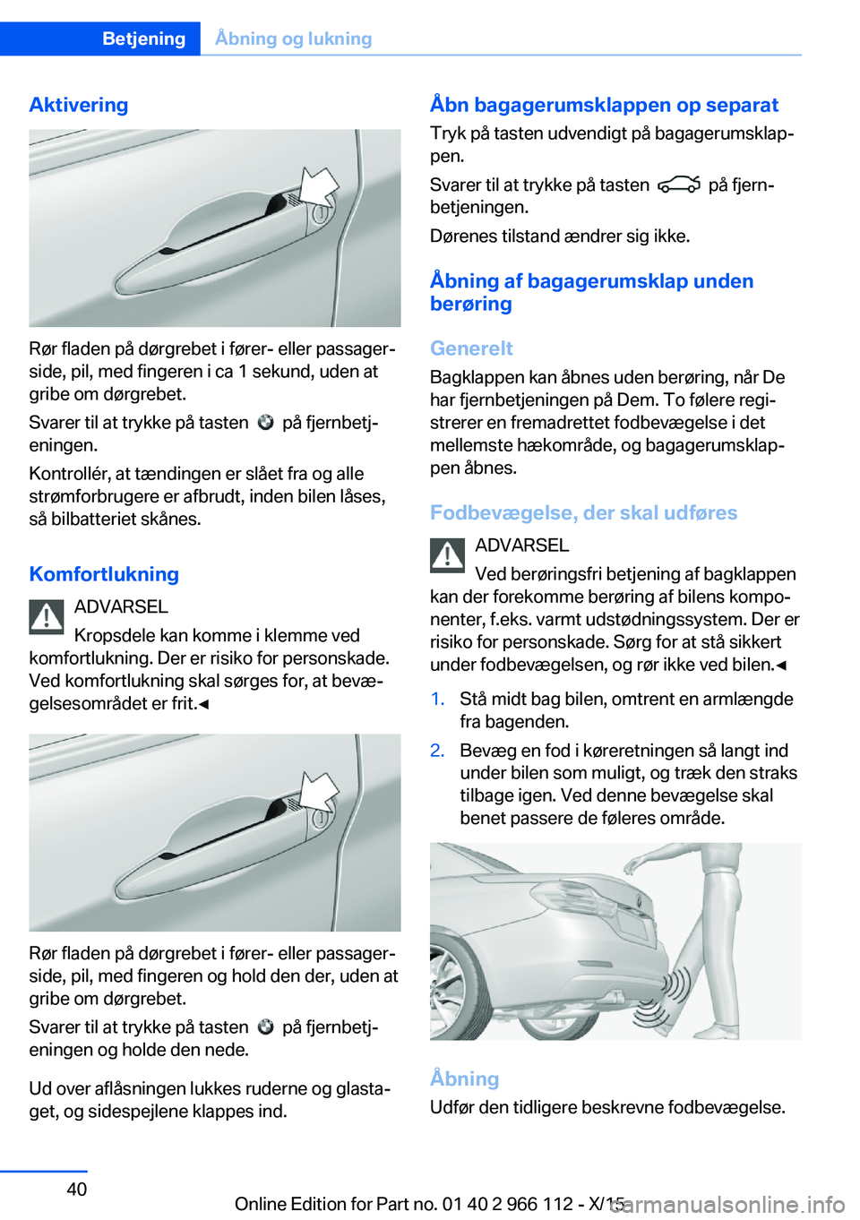 BMW 3 SERIES 2016 InstruktionsbØger (in Danish) Aktivering
Rør fladen på dørgrebet i fører- eller passager‐
side, pil, med fingeren i ca 1 sekund, uden at
gribe om dørgrebet.
Svarer til at trykke på tasten
på fjernbetj‐
eningen.
Kont BMW 3 SERIES 2016 InstruktionsbØger (in Danish) Aktivering
Rør fladen på dørgrebet i fører- eller passager‐
side, pil, med fingeren i ca 1 sekund, uden at
gribe om dørgrebet.
Svarer til at trykke på tasten
på fjernbetj‐
eningen.
Kont